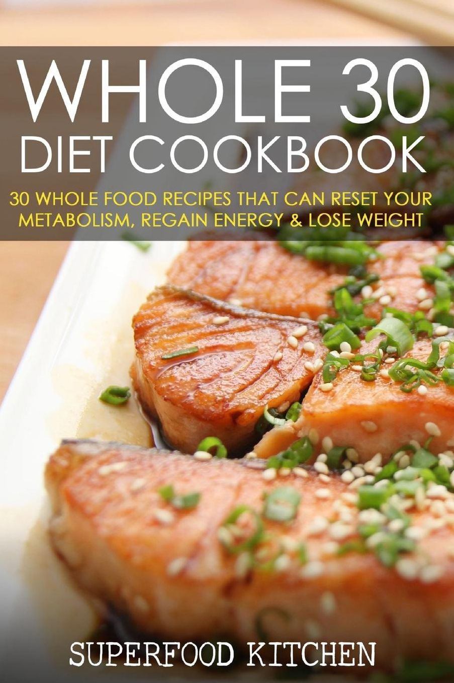 Whole 30 Diet Cookbook: 30 Whole Food Recipes That Can Reset Your Metabolism, Regain Energy & Lose Weight