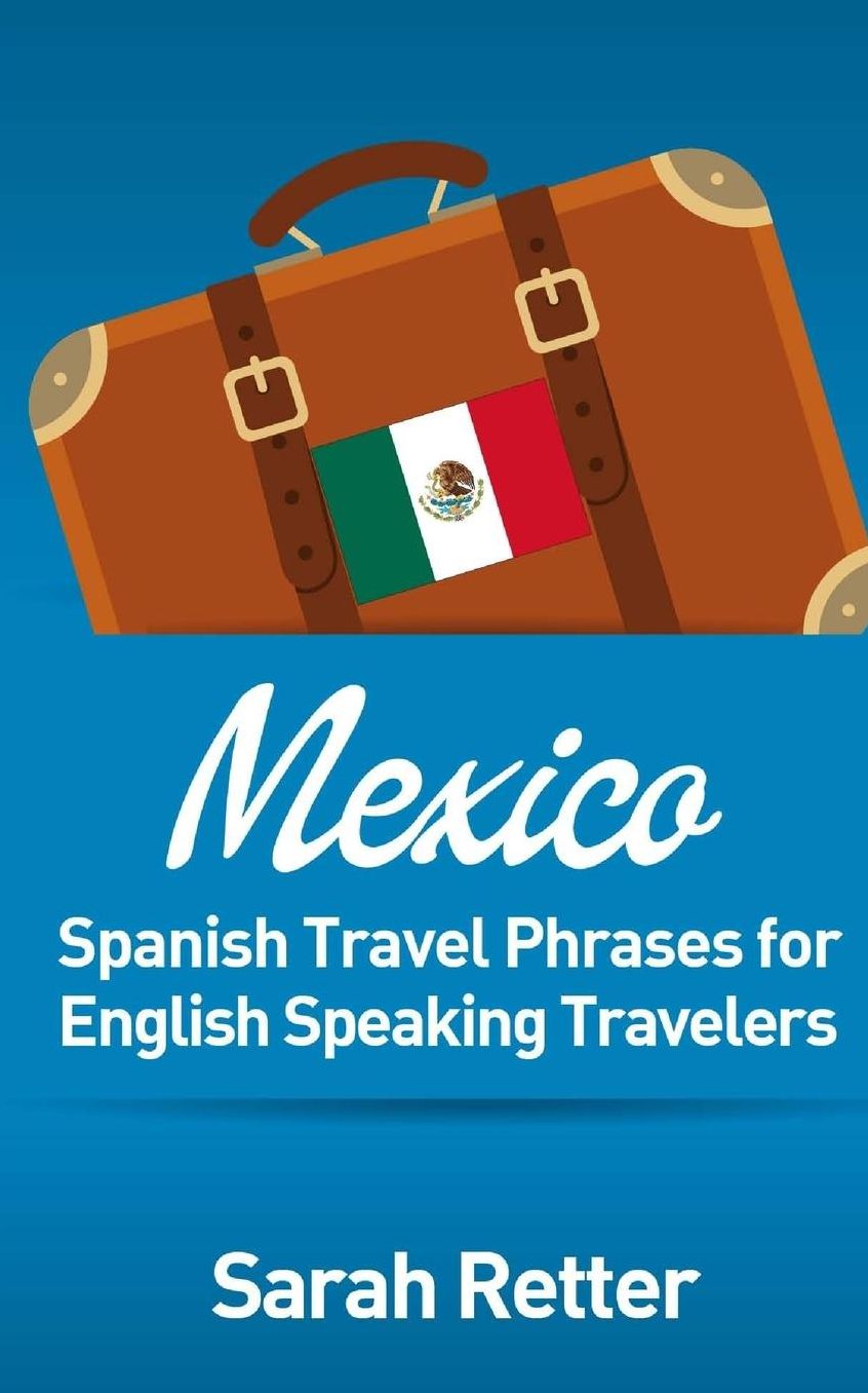 Mexico: Spanish Travel Phrases for English Speaking Travelers: The most useful 1.000 phrases to get around when travelling in M xico