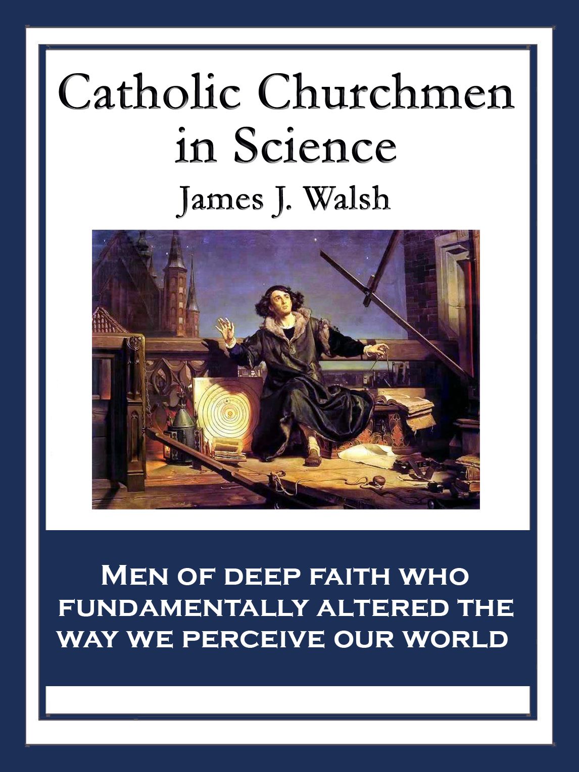 Catholic Churchmen in Science: Sketches of the Lives of Catholic Ecclesiastics Who Were Among the Great Founders in Science