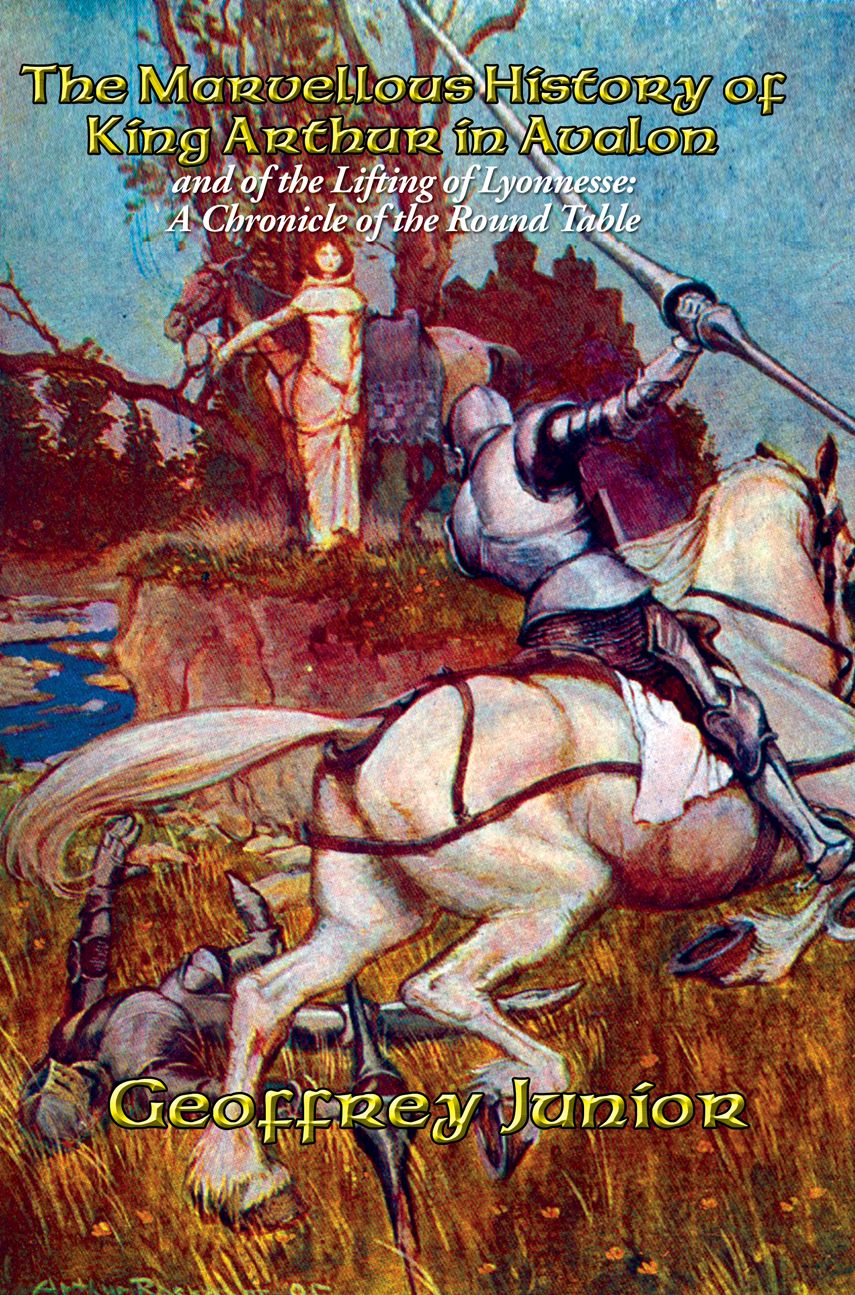 The Marvellous History of King Arthur in Avalon and of the Lifting of Lyonnesse: A Chronicle of the Round Table