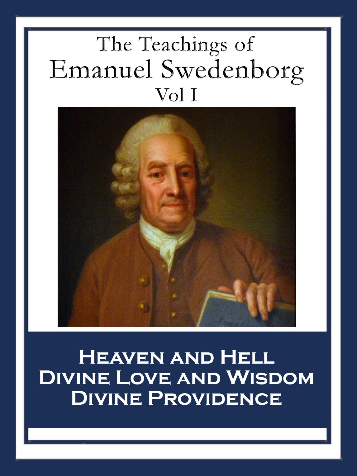 The Teachings of Emanuel Swedenborg: Vol I: Heaven and Hell; Divine Love and Wisdom; Divine Providence