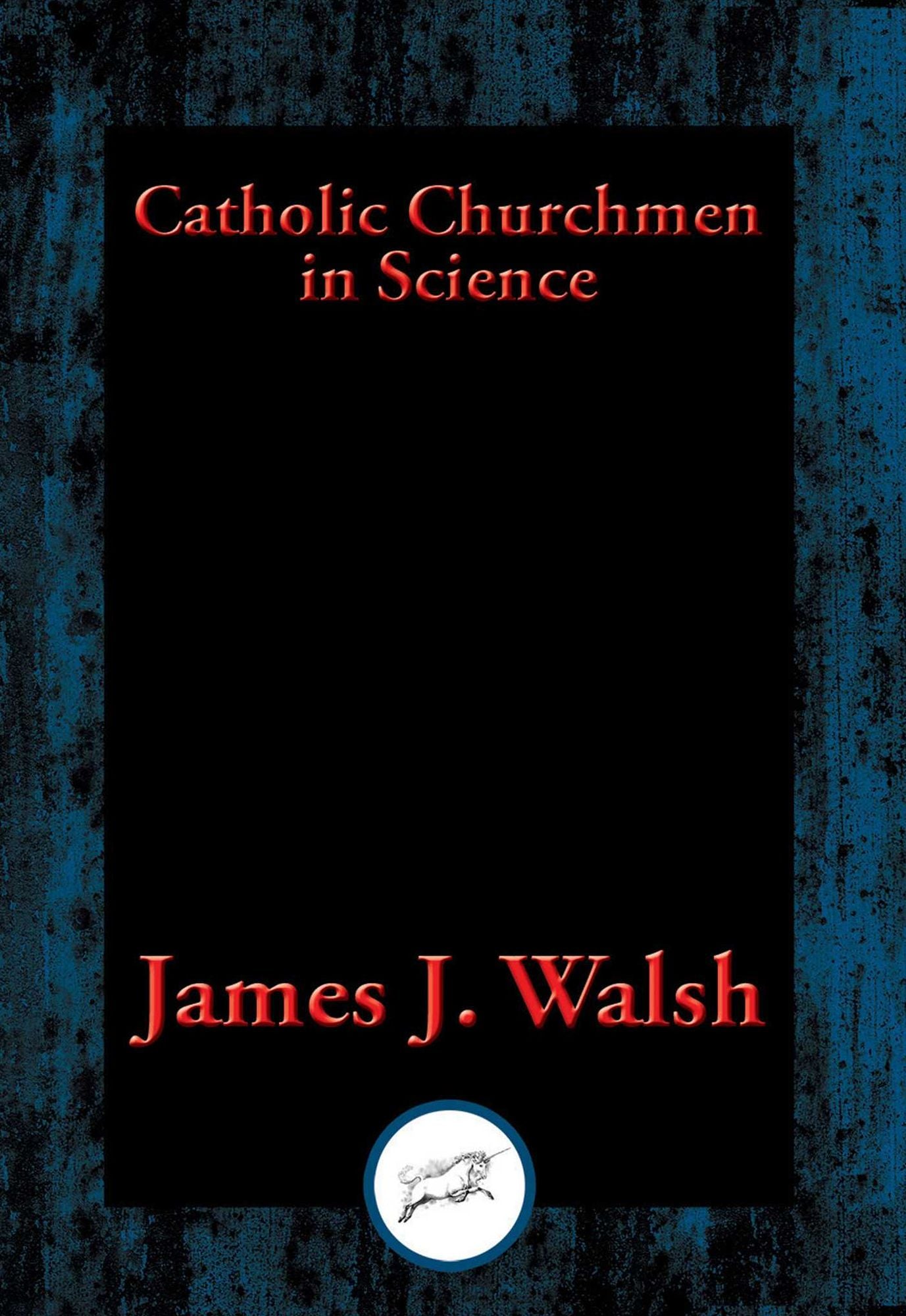 Catholic Churchmen in Science: Sketches of the Lives of Catholic Ecclesiastics Who Were Among the Great Founders in Science