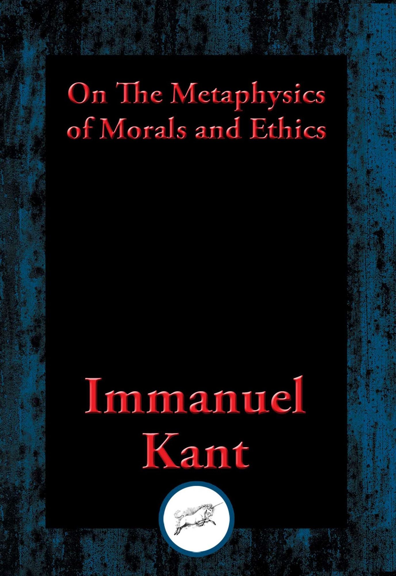 On The Metaphysics of Morals and Ethics: Groundwork of the Metaphysics of Morals, Introduction to the Metaphysic of Morals, The Metaphysical Elements of Ethics