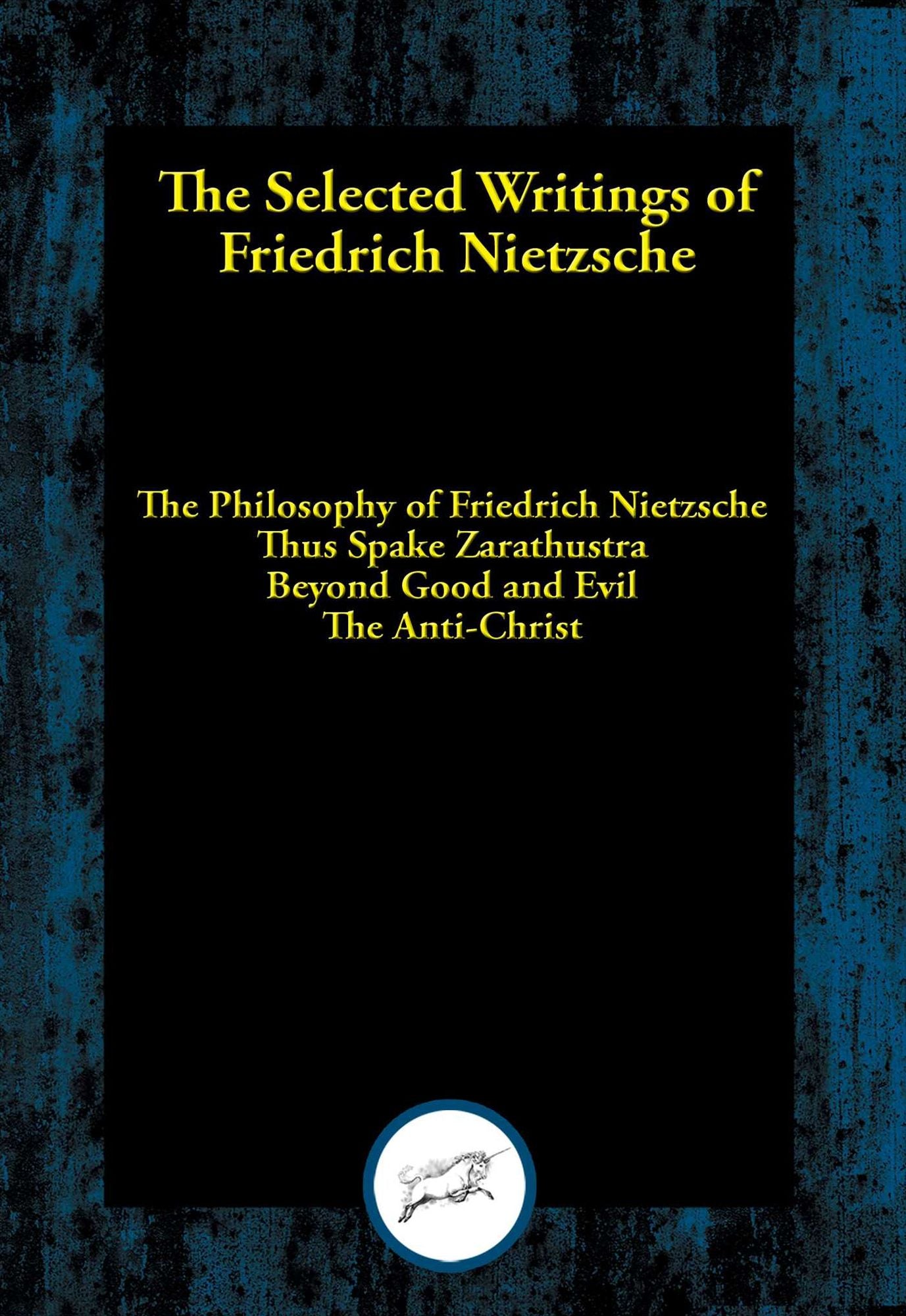The Selected Writings of Friedrich Nietzsche: The Philosophy of Friedrich Nietzsche; Thus Spake Zarathustra; Beyond Good and Evil; The Anti-Christ
