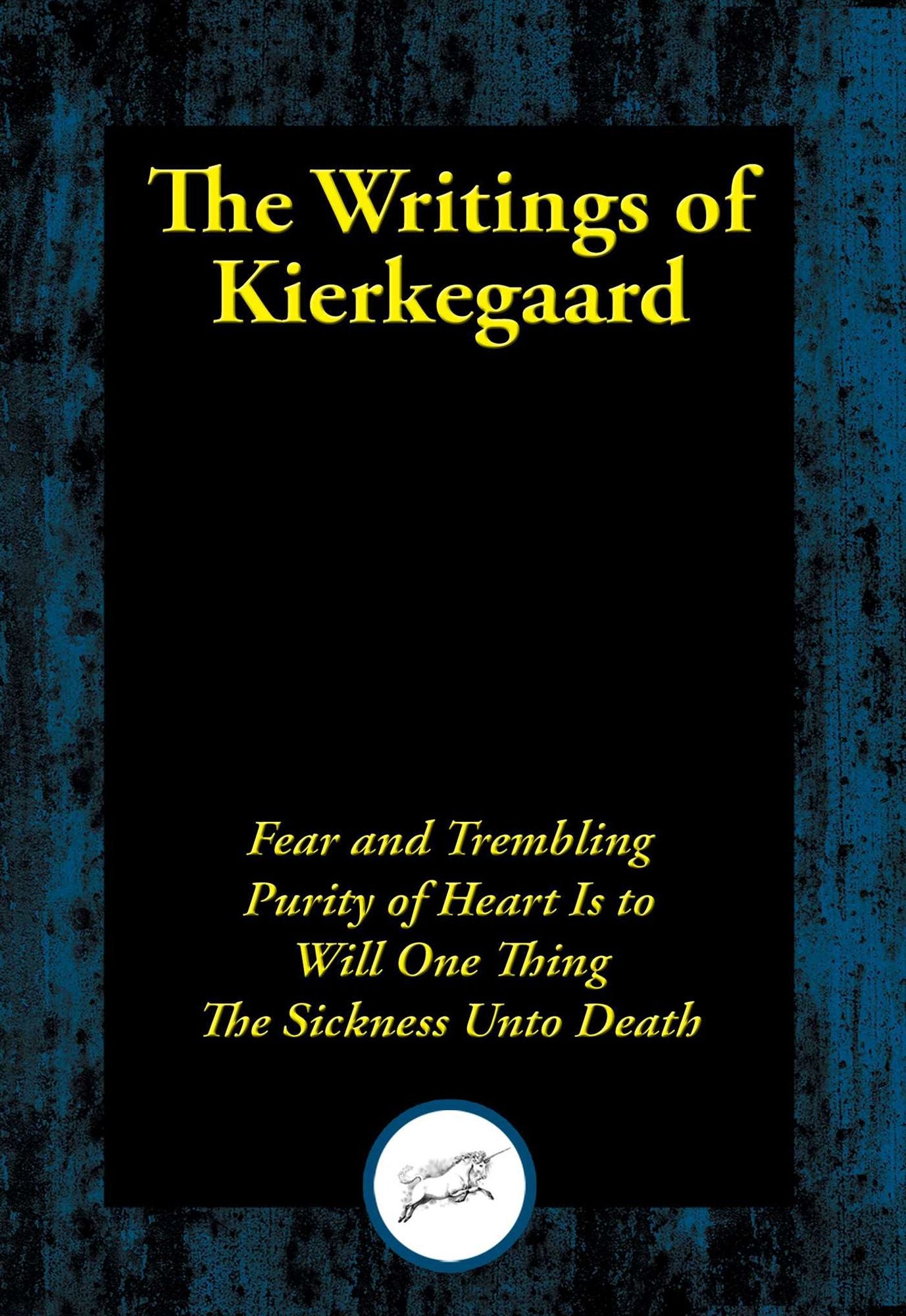 The Writings of Kierkegaard: Fear and Trembling; Purity of Heart Is to Will One Thing; The Sickness Unto Death