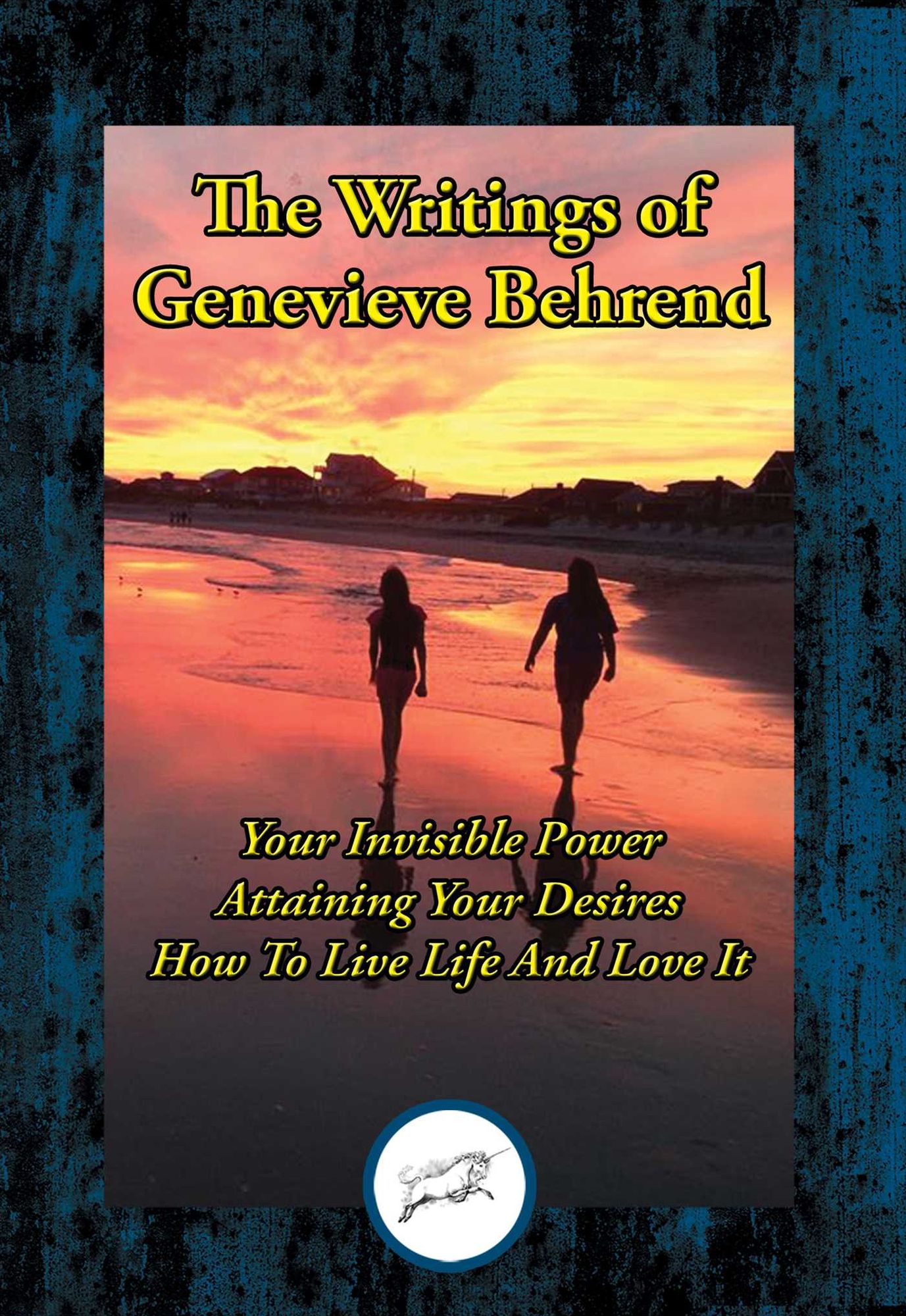 The Writings of Genevieve Behrend: Your Invisible Power; Attaining Your Desires; How to Live Life and Love It