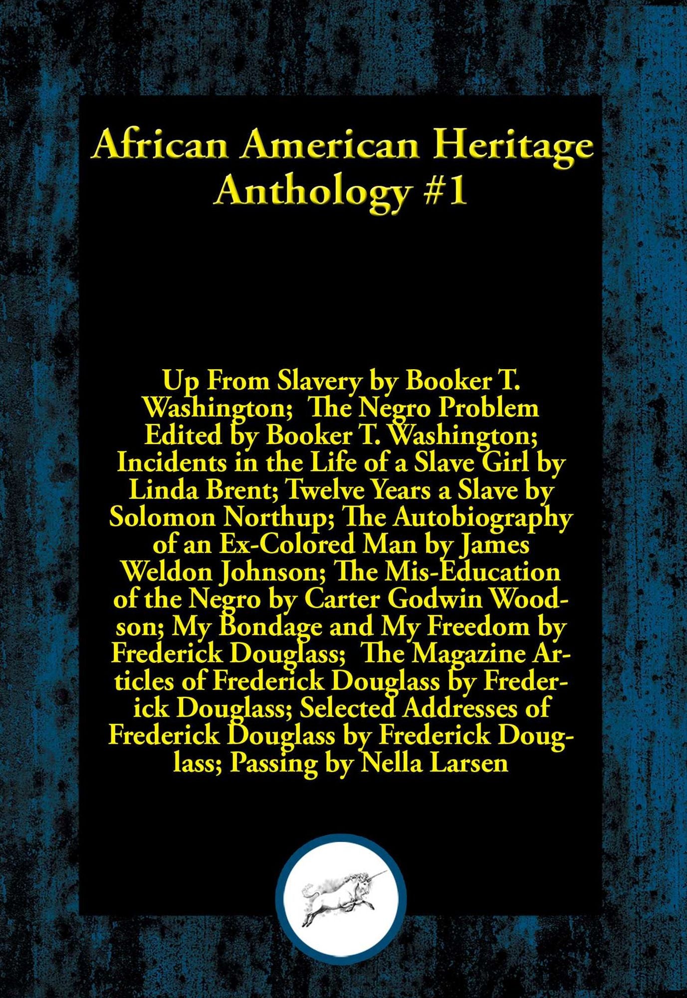African American Heritage Anthology #1: Up From Slavery; The Negro Problem; Incidents in the Life of a Slave Girl; Twelve Years a Slave; The Autobiography of an Ex-Colored Man; The Mis-Education of the Negro; My Bondage and My Freedom; The Magazine Articl