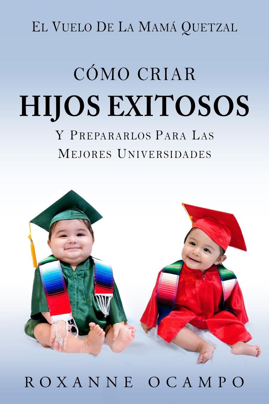 El Vuelo de la Mama Quetzal: Como Criar Hijos Exitosos y Prepararlos para las Mejores Universidades