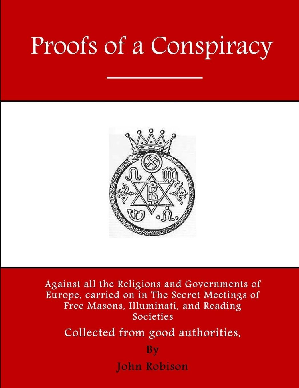 Proofs of a Conspiracy: Against all the Religions and Governments of Europe, carried on in The Secret Meetings of Free Masons, Illuminati, and Reading Societies