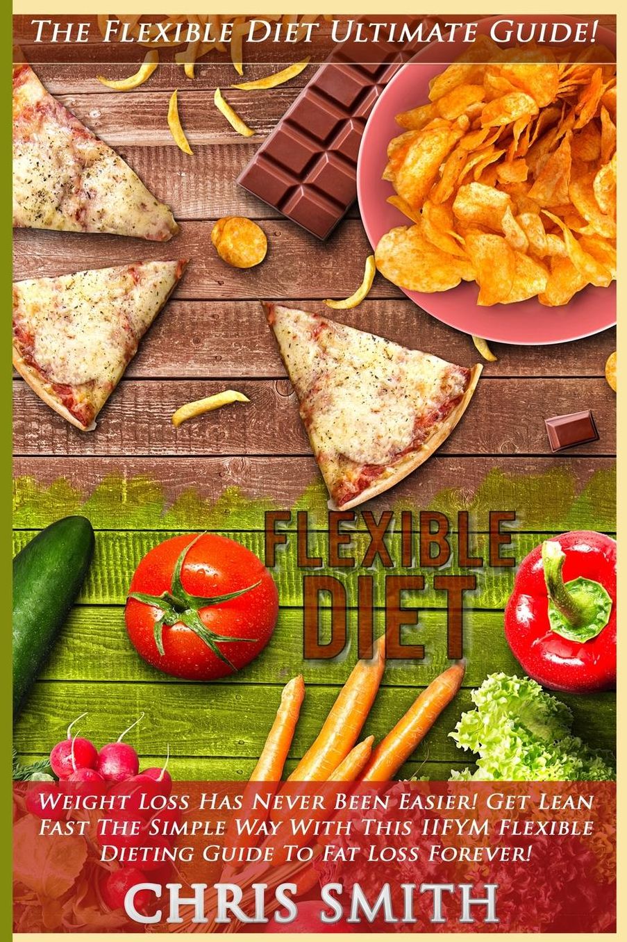 Flexible Diet: The Flexible Diet Ultimate Guide! - Weight Loss Has Never Been Easier! - Get Lean Fast The Simple Way With This IIFYM Flexible Dieting Guide To Fat Loss Forever!