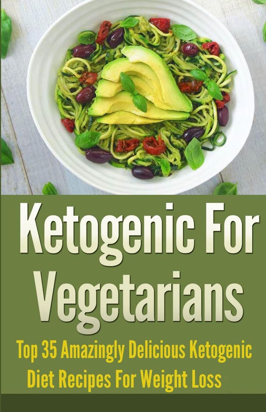 Ketogenic For Vegetarians: Top 35 Amazingly Delicious Ketogenic Diet Recipes For Weight Loss