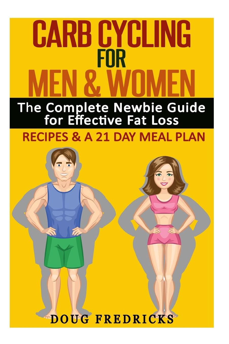 Carb Cycling for Men & Women: The Complete Newbie Guide for Effective Fat Loss - Including Recipes & A 21 Day Meal Plan