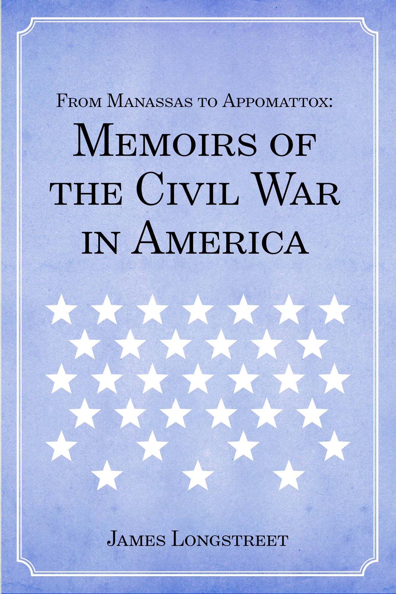 From Manassas to Appomattox: Memoirs of the Civil War in America