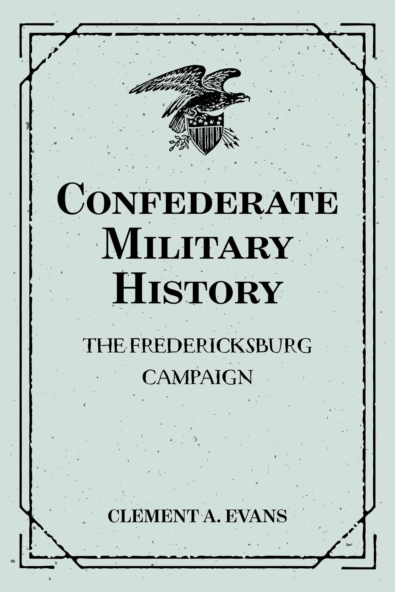 Confederate Military History: The Fredericksburg Campaign