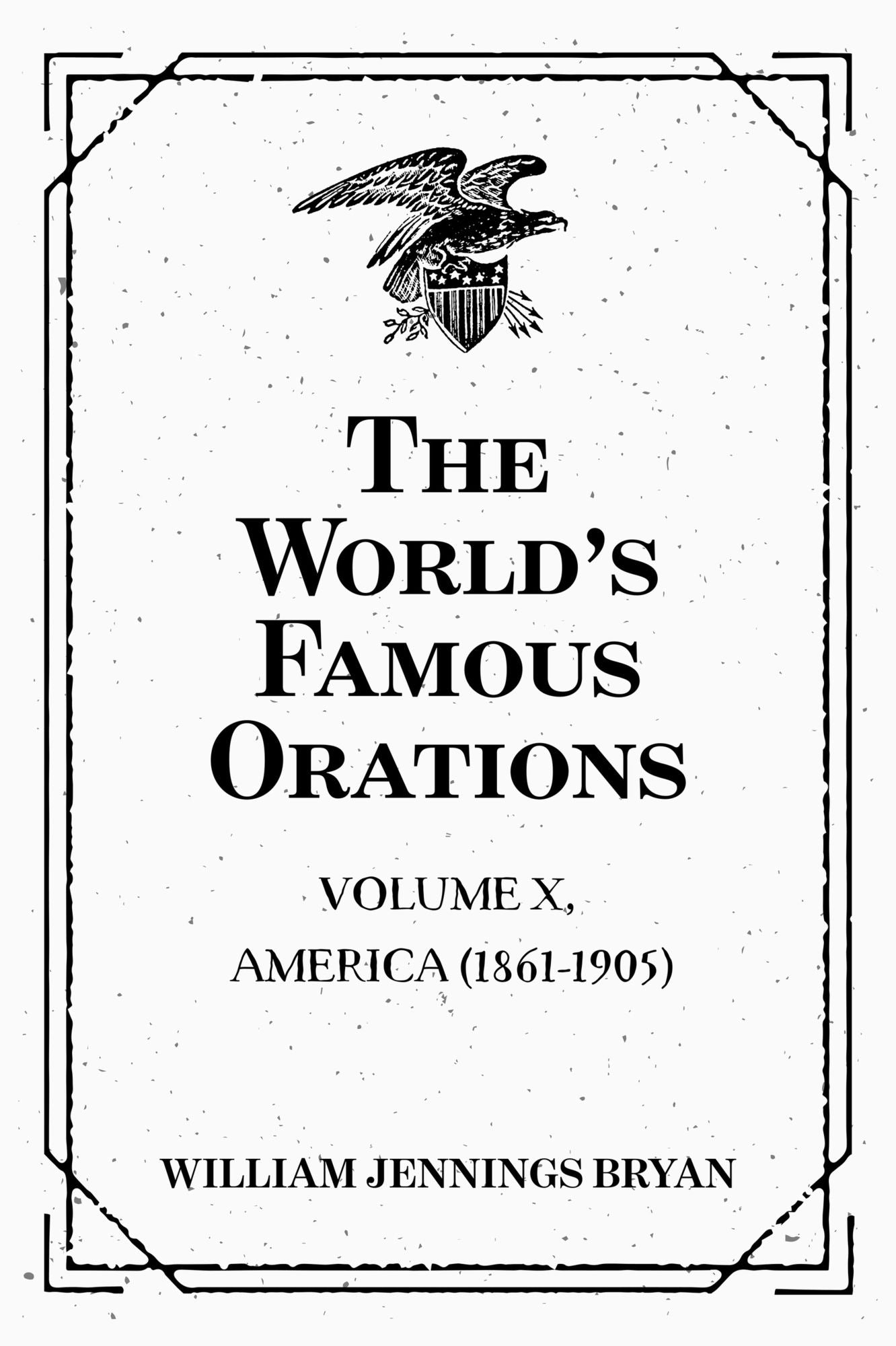 The World's Famous Orations: Volume X, America (1861-1905)