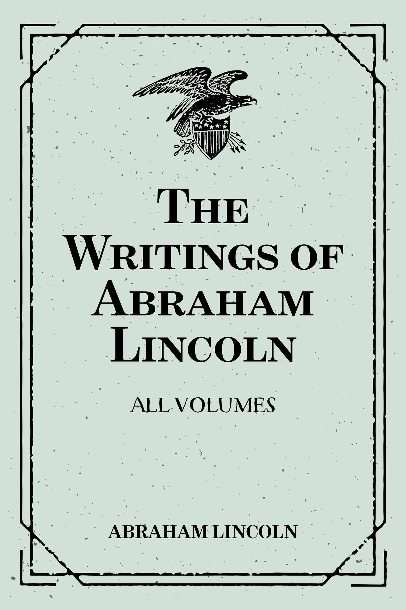 The Writings of Abraham Lincoln: All Volumes