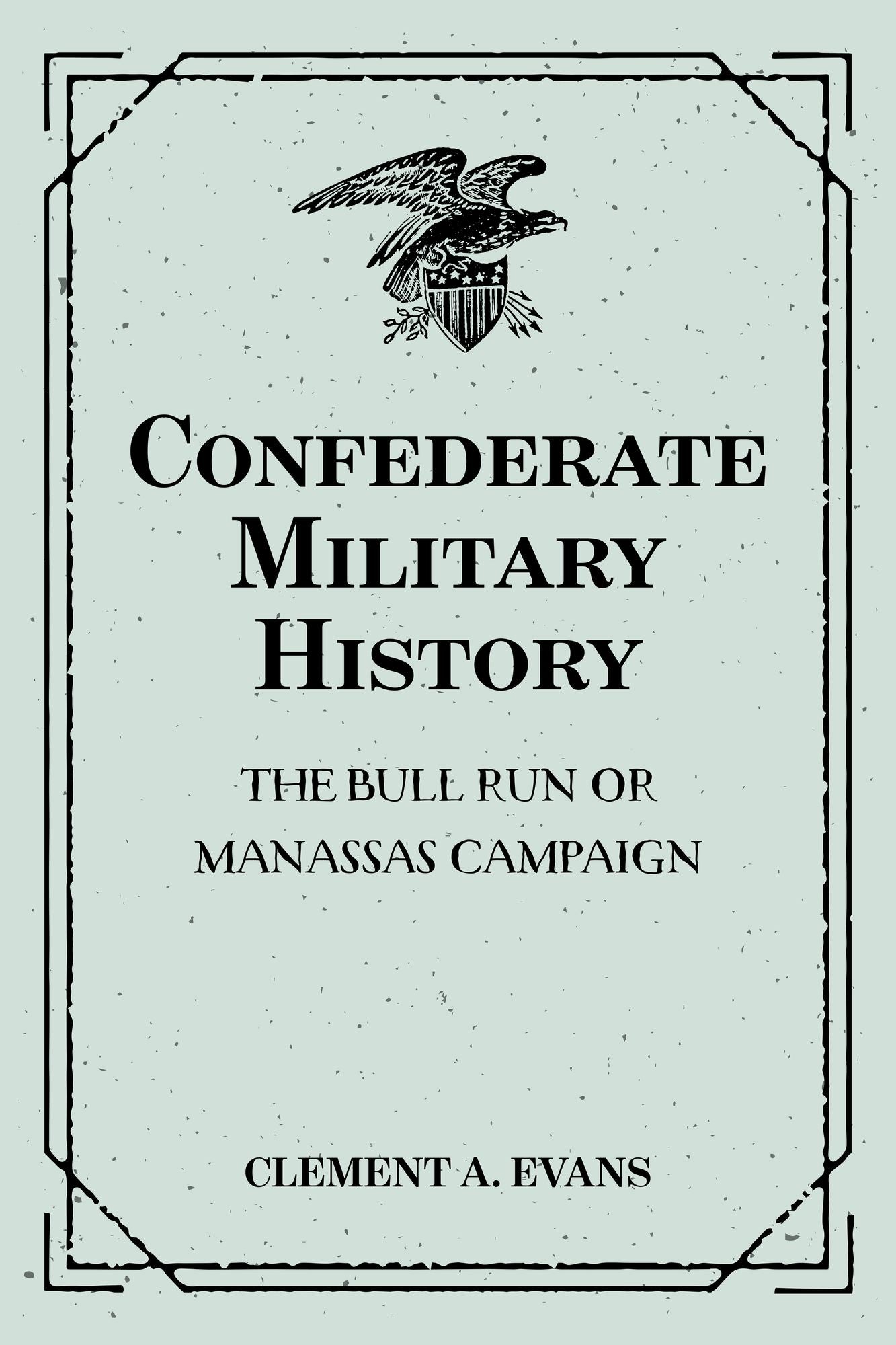 Confederate Military History: The Bull Run or Manassas Campaign