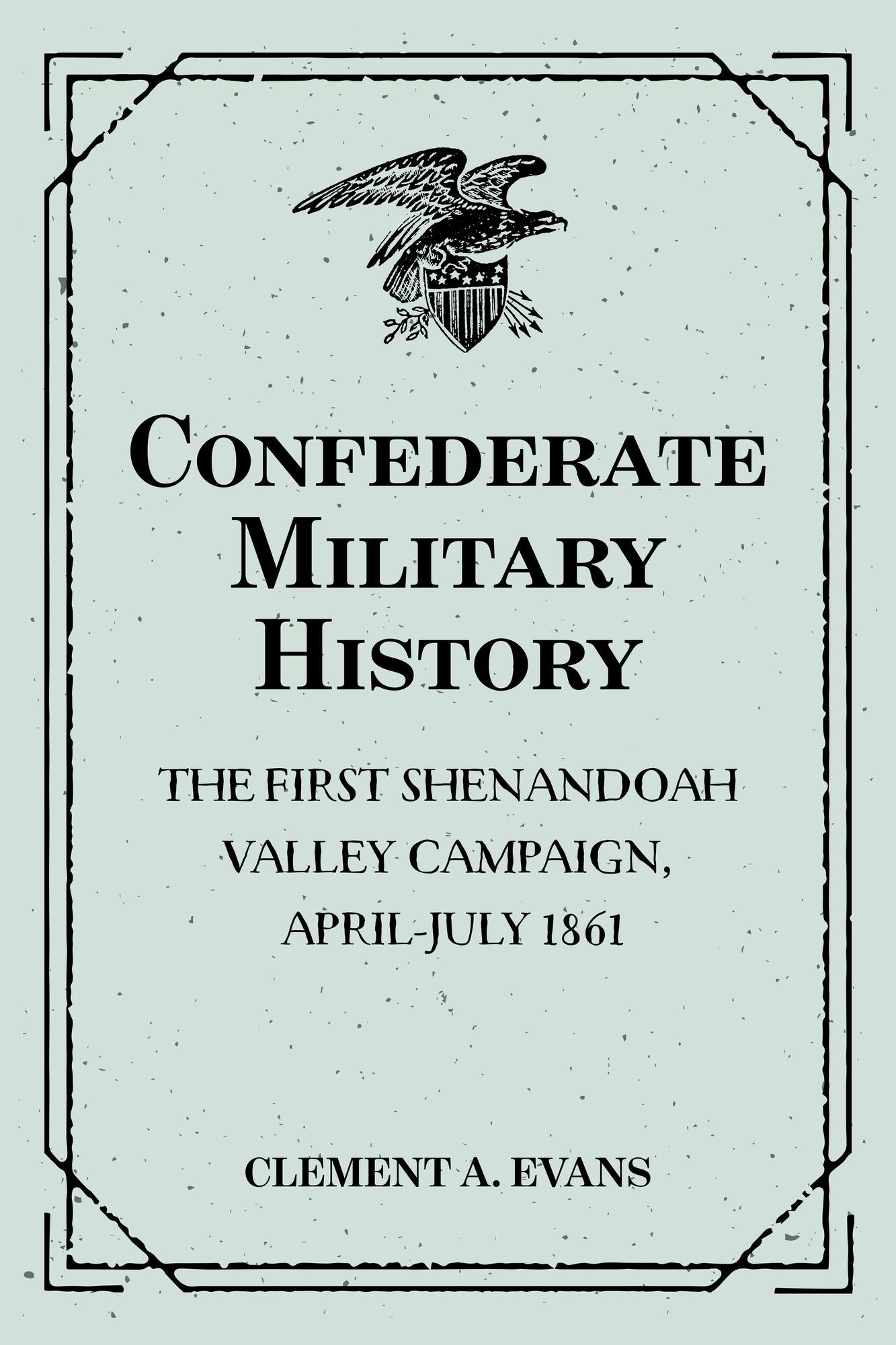 Confederate Military History: The First Shenandoah Valley Campaign, April-July 1861