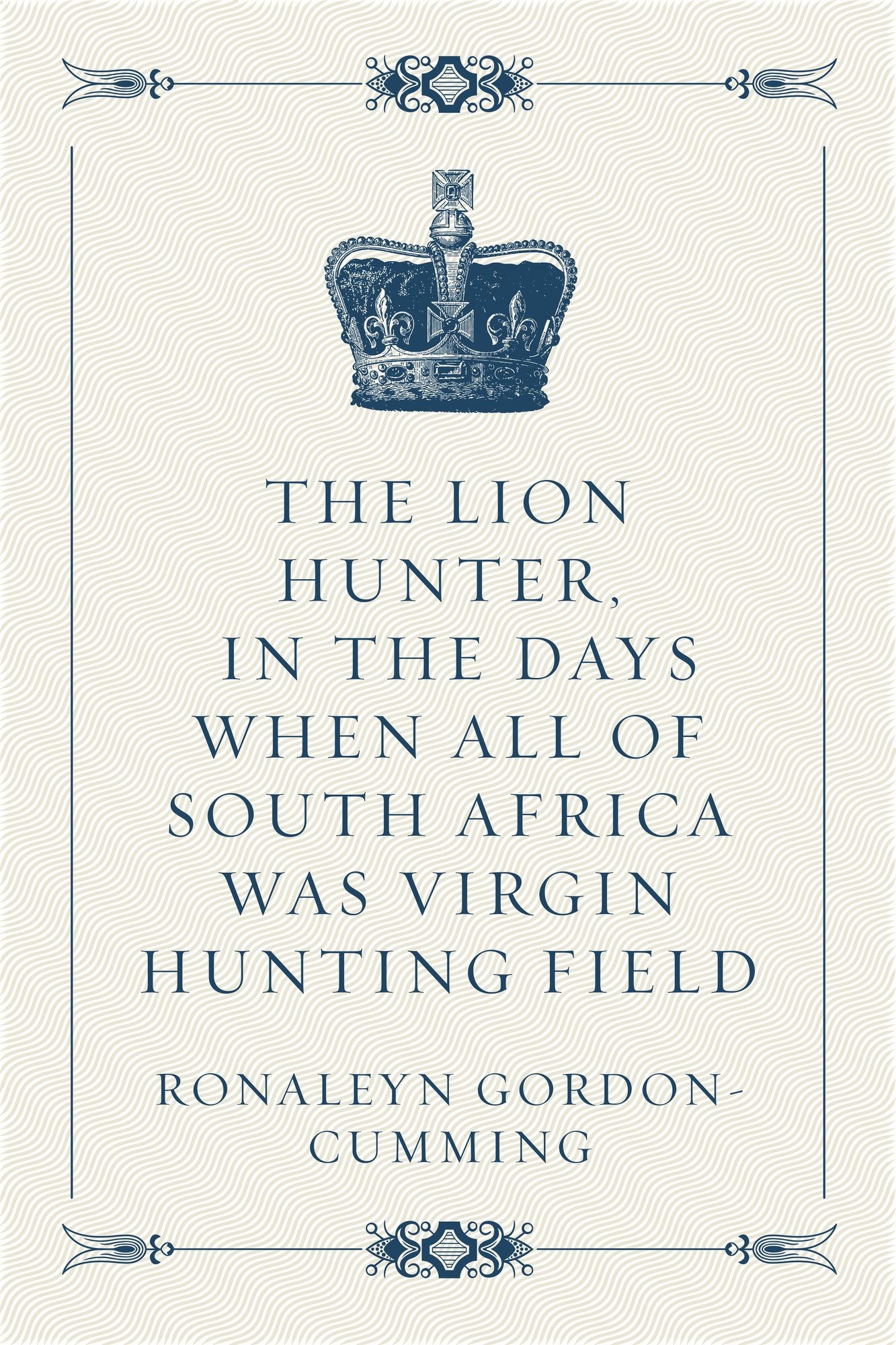 The Lion Hunter, in the Days when All of South Africa Was Virgin Hunting Field