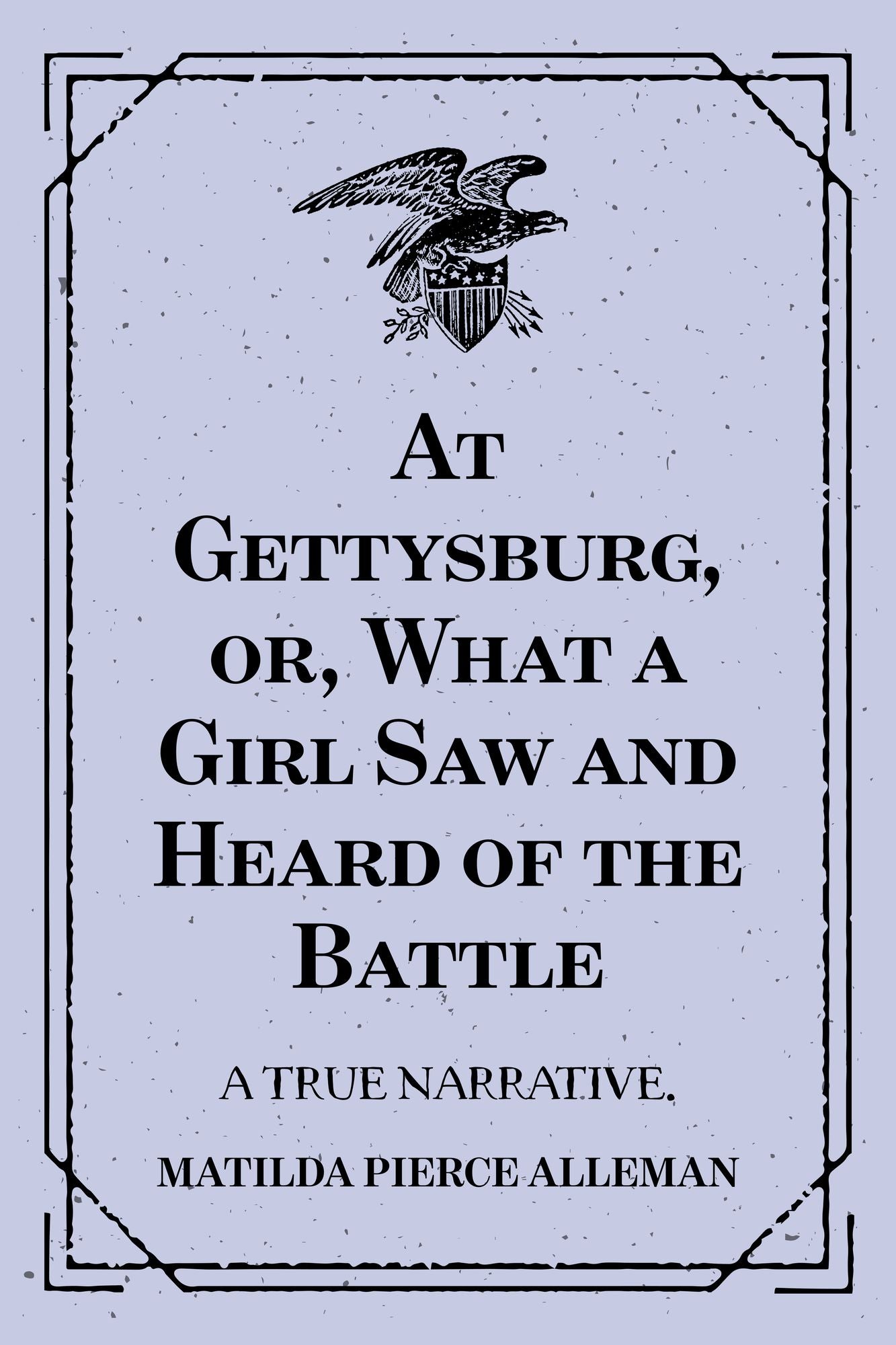 At Gettysburg, or, What a Girl Saw and Heard of the Battle: A True Narrative.