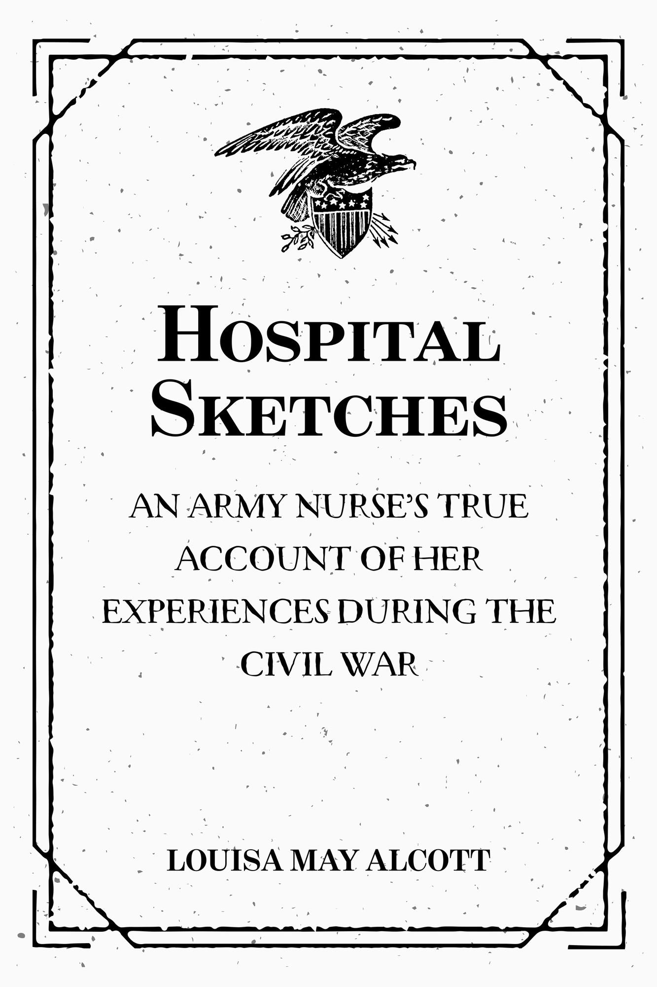 Hospital Sketches: An Army Nurse's True Account of Her Experiences during the Civil War