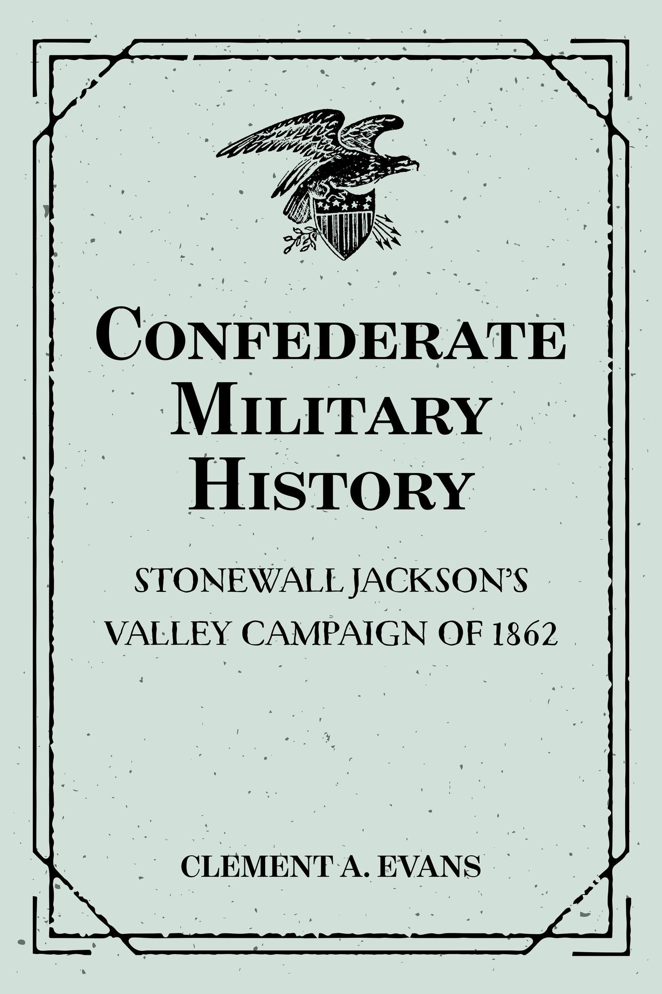 Confederate Military History: Stonewall Jackson's Valley Campaign of 1862
