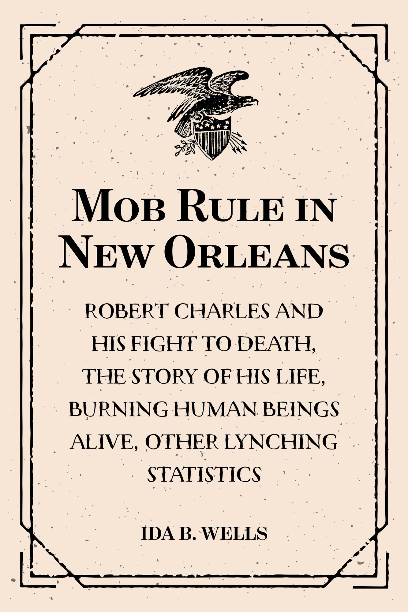 Mob Rule in New Orleans: Robert Charles and His Fight to Death, the Story of His Life, Burning Human Beings Alive, Other Lynching Statistics