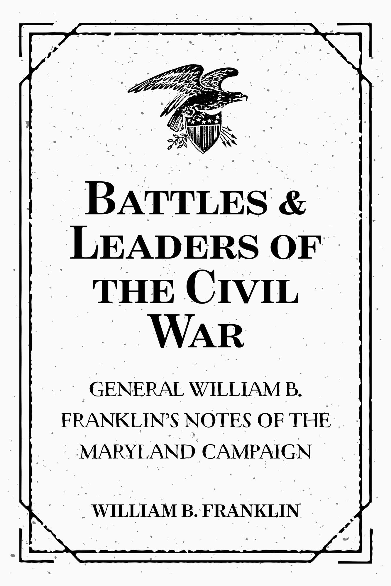 Battles & Leaders of the Civil War: General William B. Franklin's Notes of the Maryland Campaign
