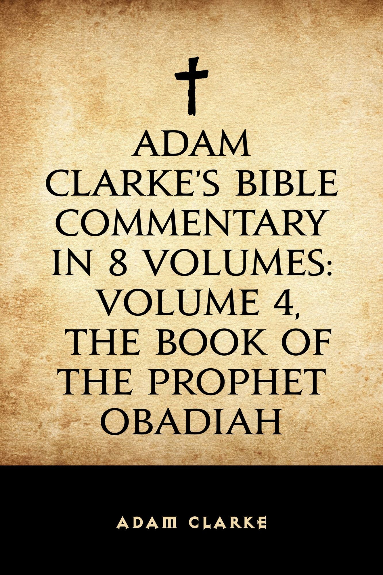 Adam Clarke's Bible Commentary in 8 Volumes: Volume 4, The Book of the Prophet Obadiah