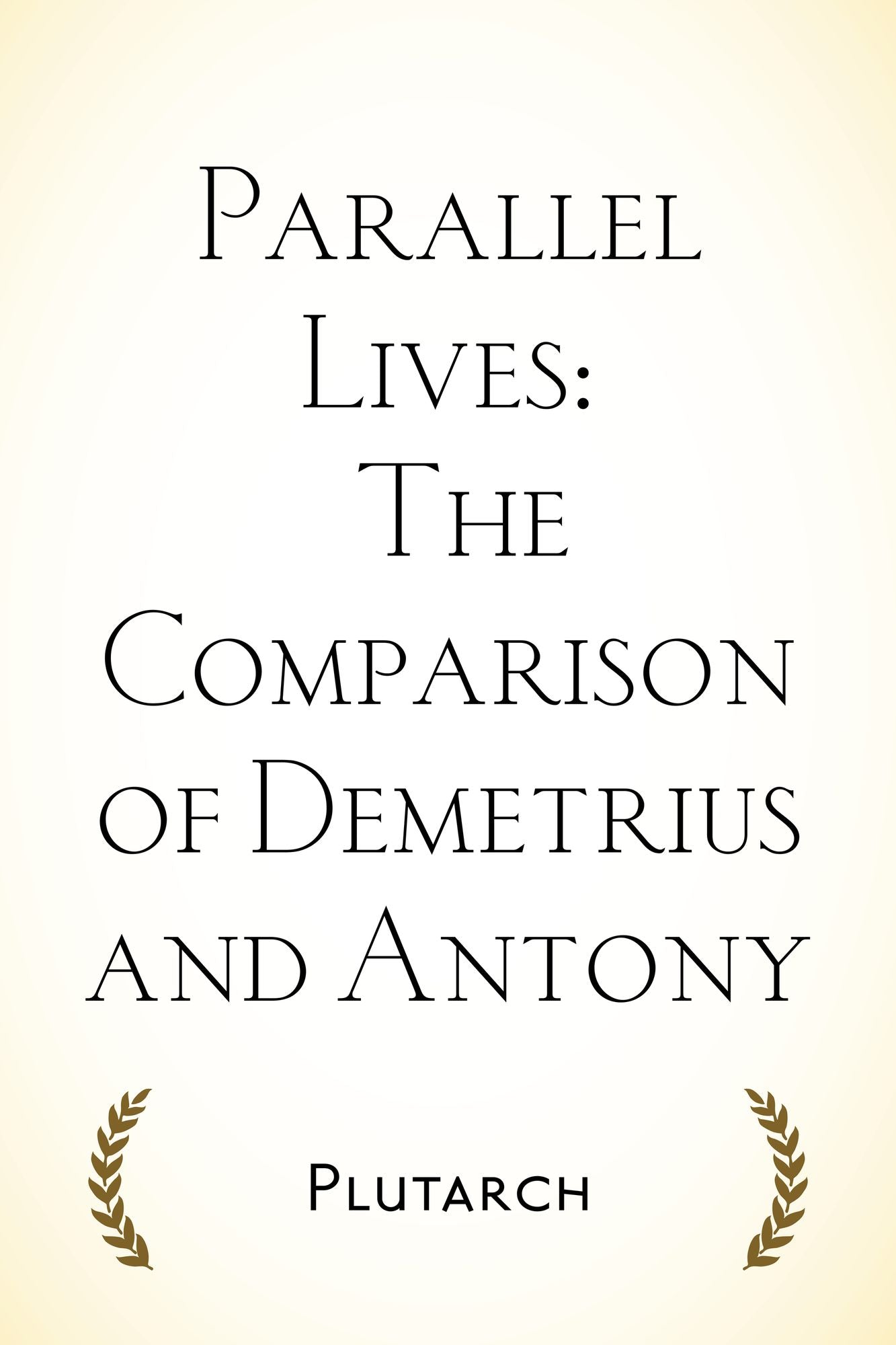 Parallel Lives: The Comparison of Demetrius and Antony