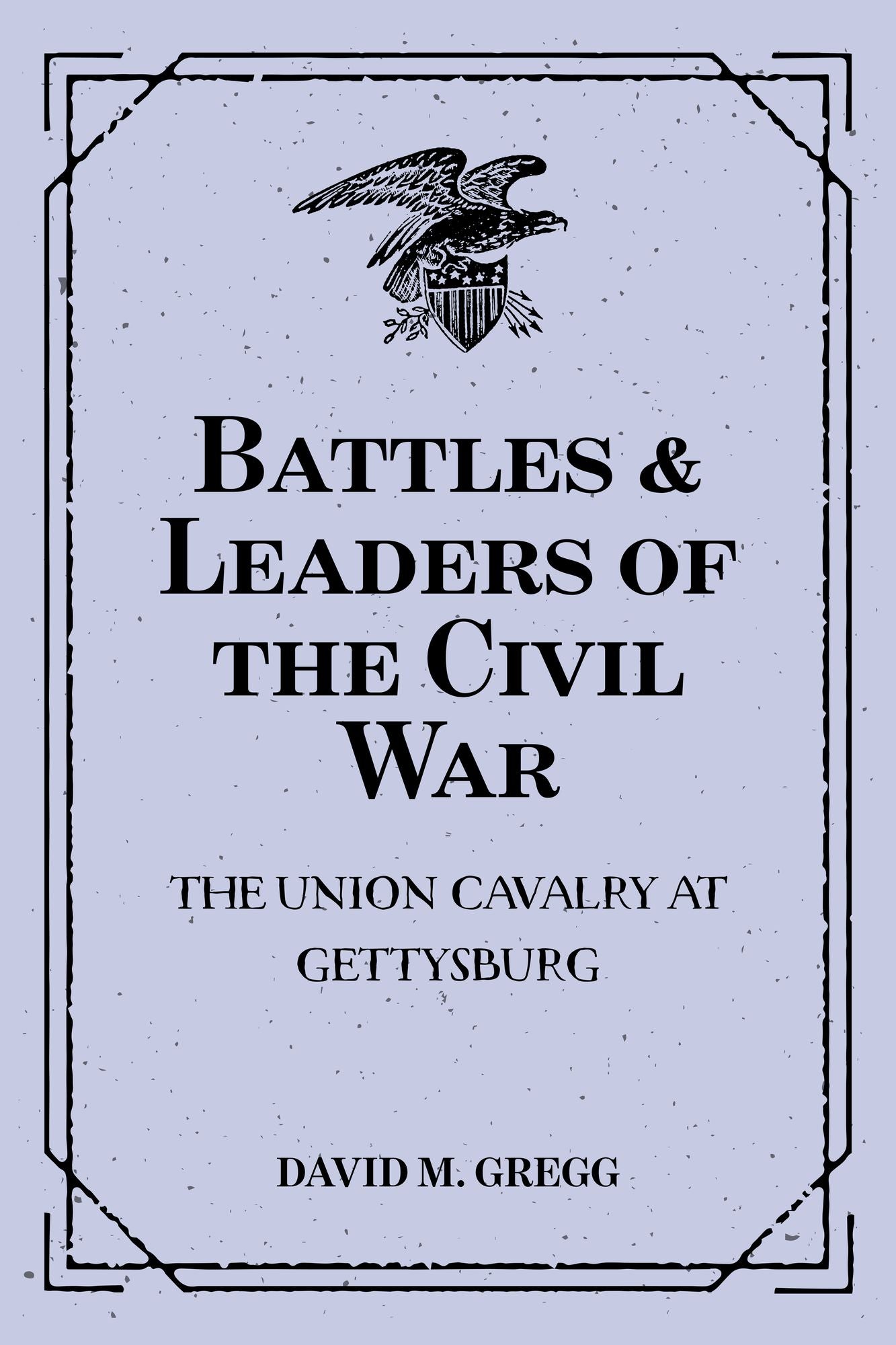 Battles & Leaders of the Civil War: The Union Cavalry at Gettysburg