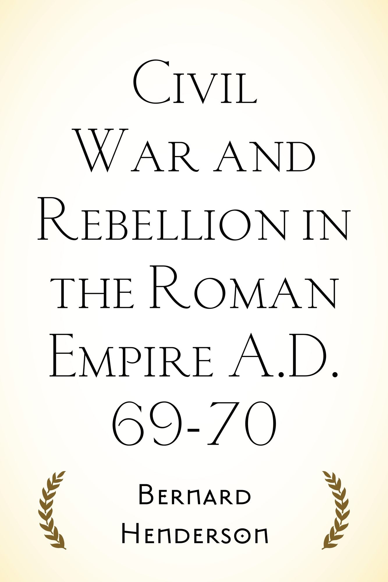 Civil War and Rebellion in the Roman Empire A.D. 69-70
