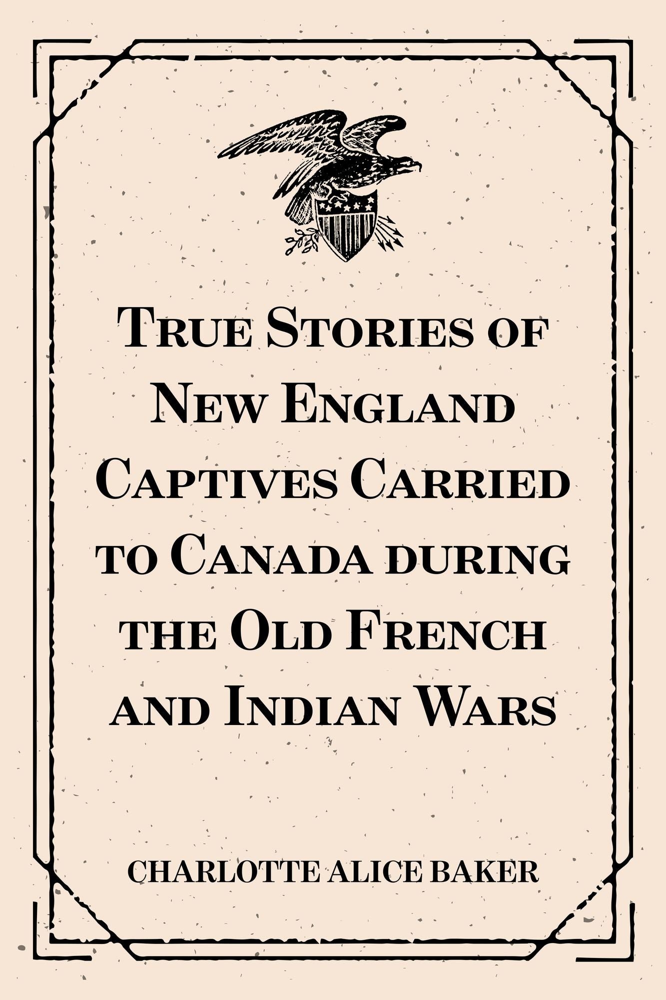 True Stories of New England Captives Carried to Canada during the Old French and Indian Wars