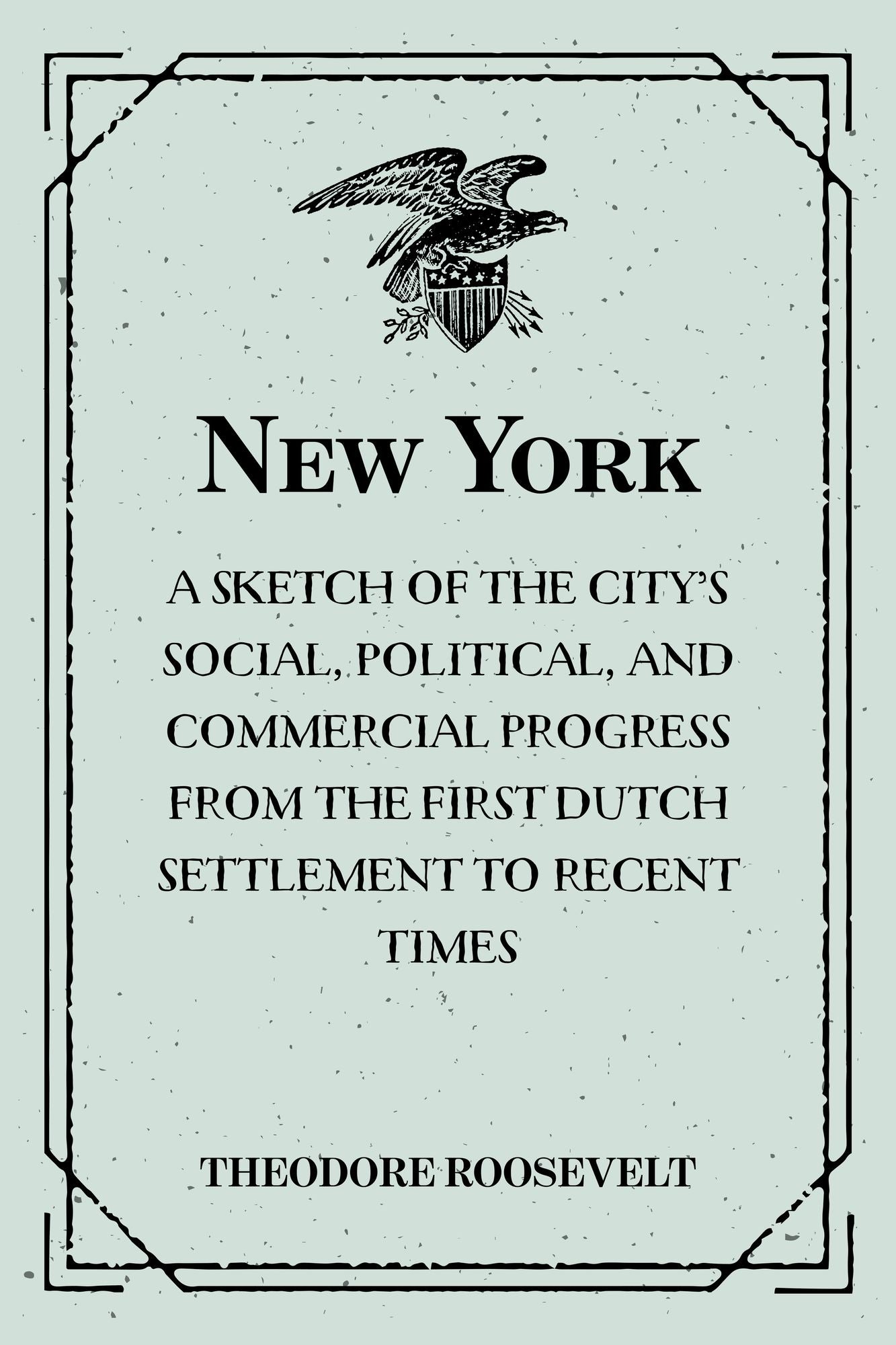 New York: A Sketch of the City's Social, Political, and Commercial Progress from the First Dutch Settlement to Recent Times