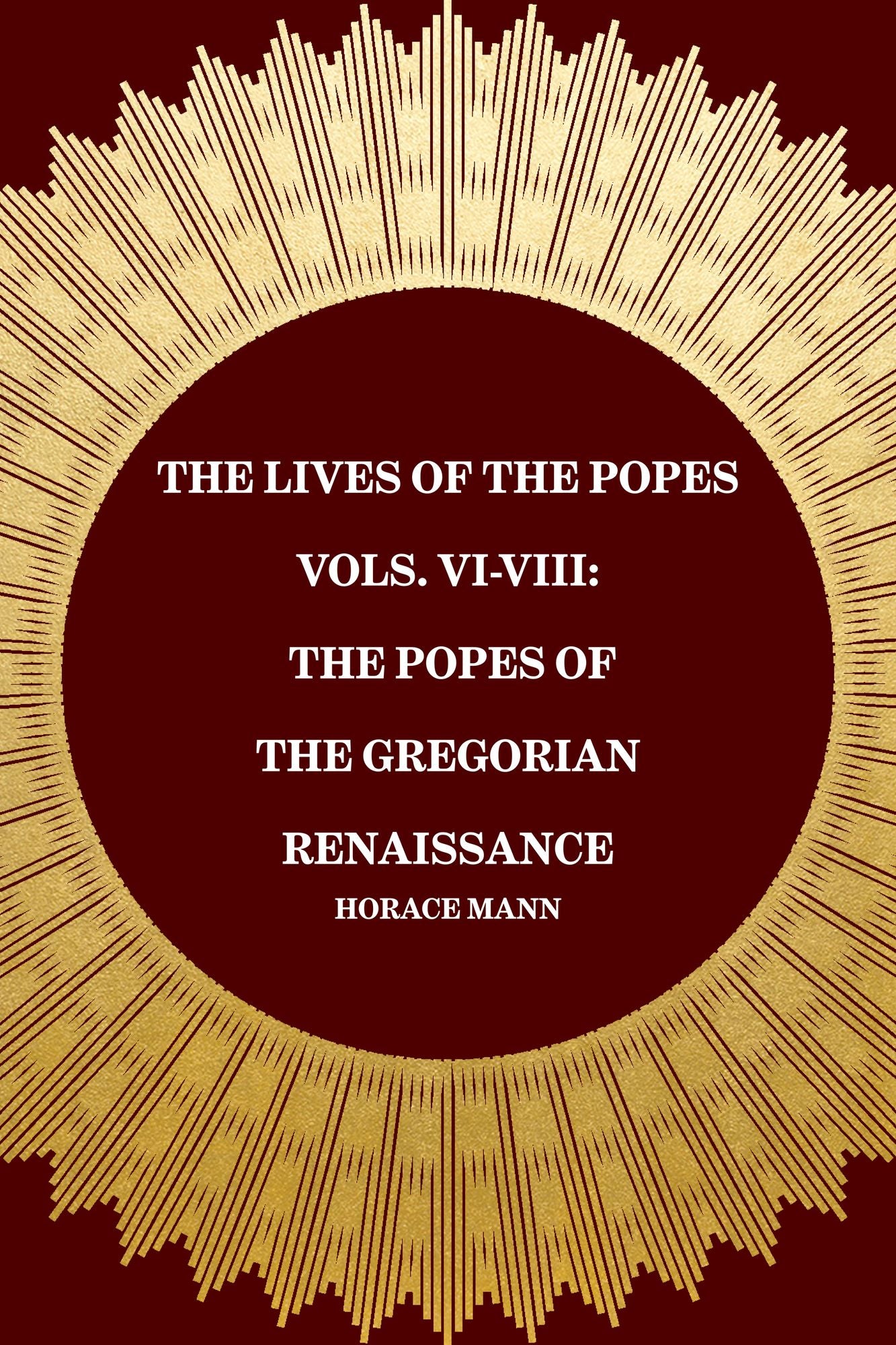 The Lives of the Popes Vols. VI-VIII: The Popes of the Gregorian Renaissance