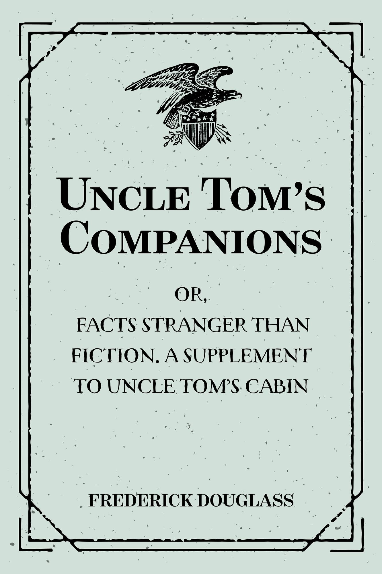 Uncle Tom's Companions: Or, Facts Stranger than Fiction. A Supplement to Uncle Tom's Cabin: Being Startling Incidents in the Lives of Celebrated Fugitive Slaves
