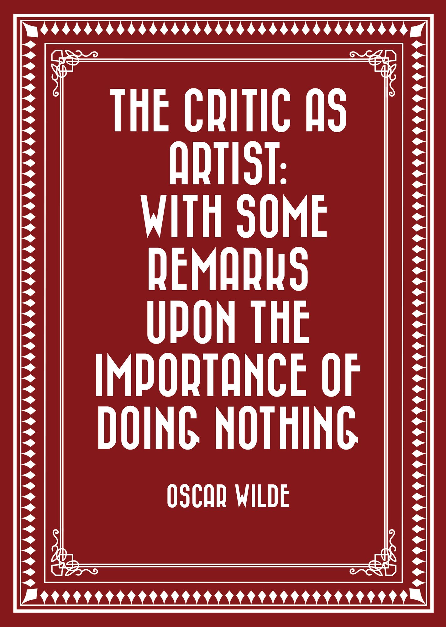 The Critic as Artist: With Some Remarks Upon the Importance of Doing Nothing
