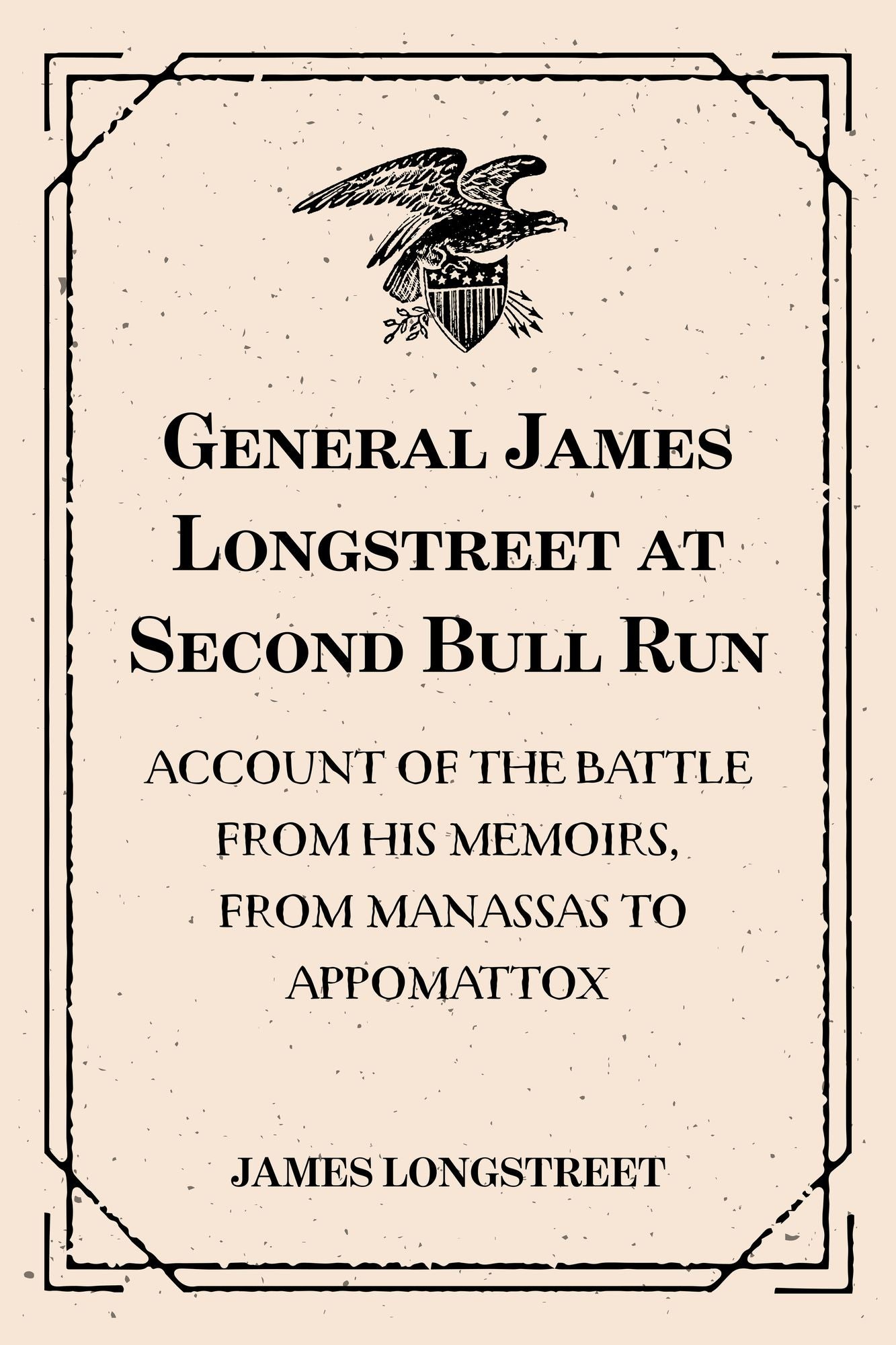 General James Longstreet at Second Bull Run: Account of the Battle from His Memoirs, From Manassas to Appomattox