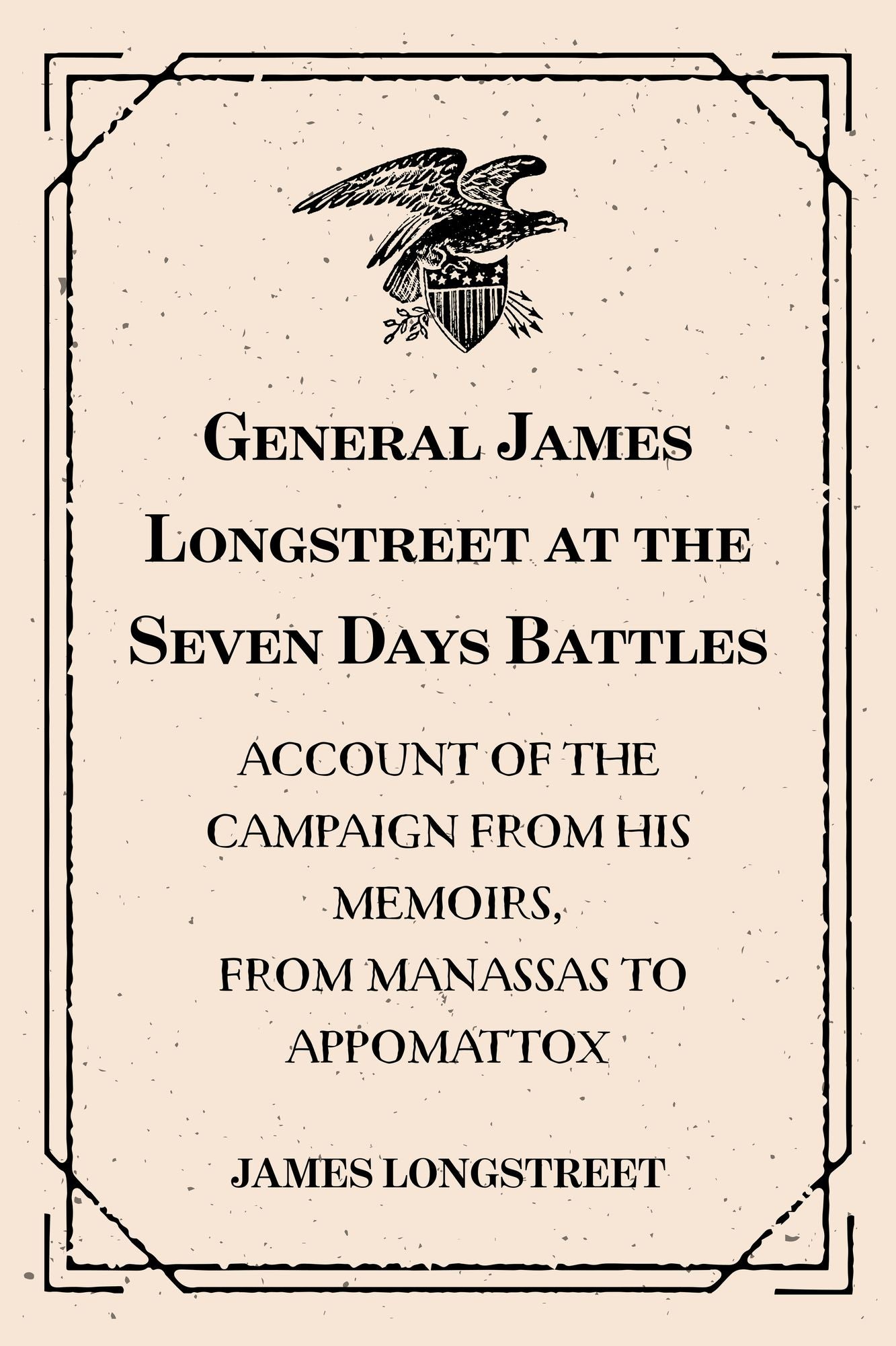 General James Longstreet at the Seven Days Battles: Account of the Campaign from His Memoirs, From Manassas to Appomattox