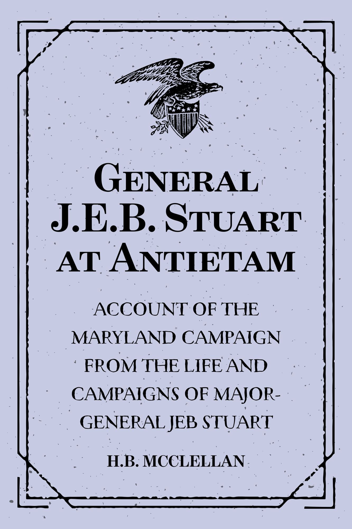 General J.E.B. Stuart at Antietam: Account of the Maryland Campaign from The Life and Campaigns of Major-General JEB Stuart