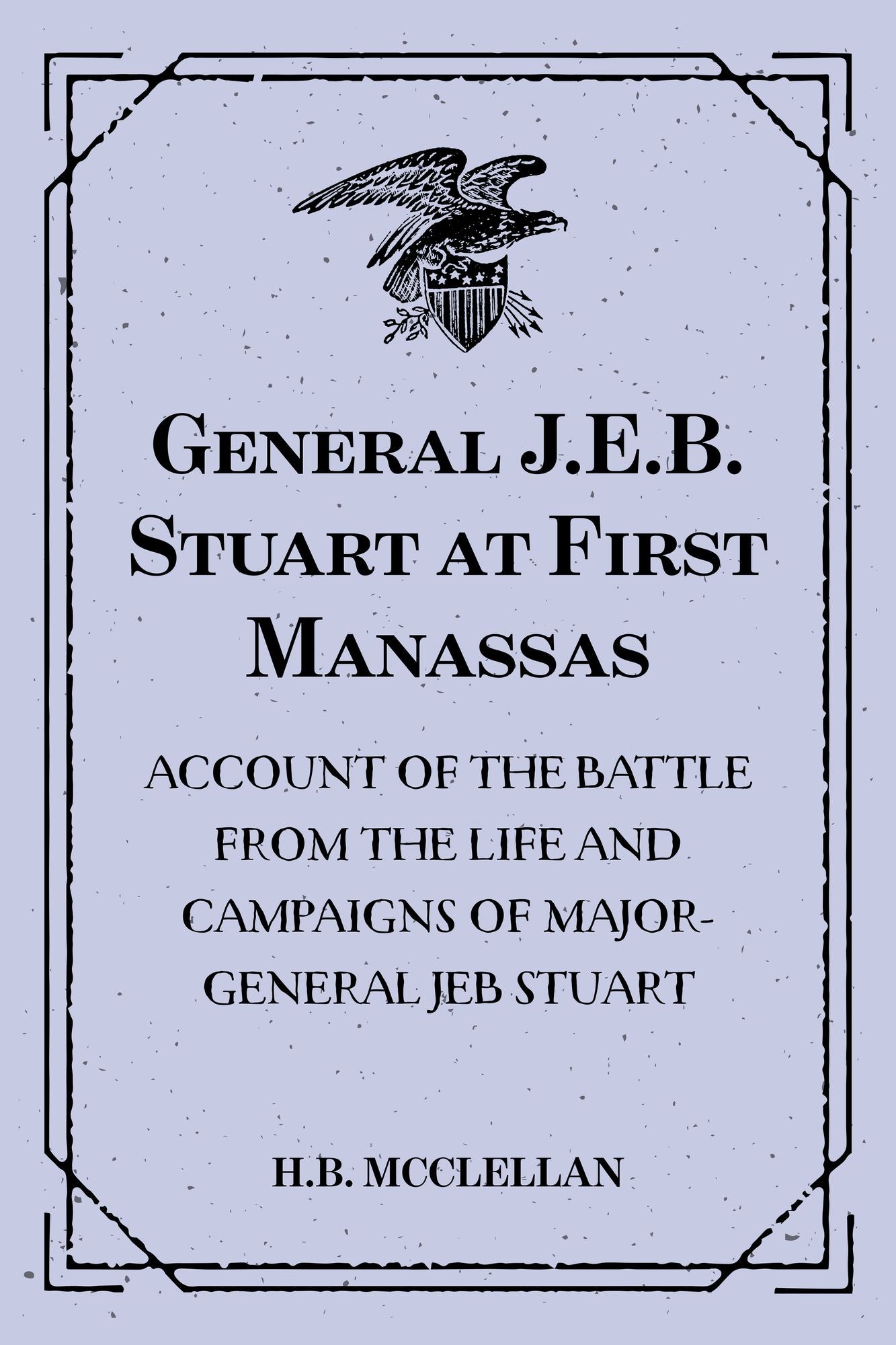 General J.E.B. Stuart at First Manassas: Account of the Battle from The Life and Campaigns of Major-General JEB Stuart