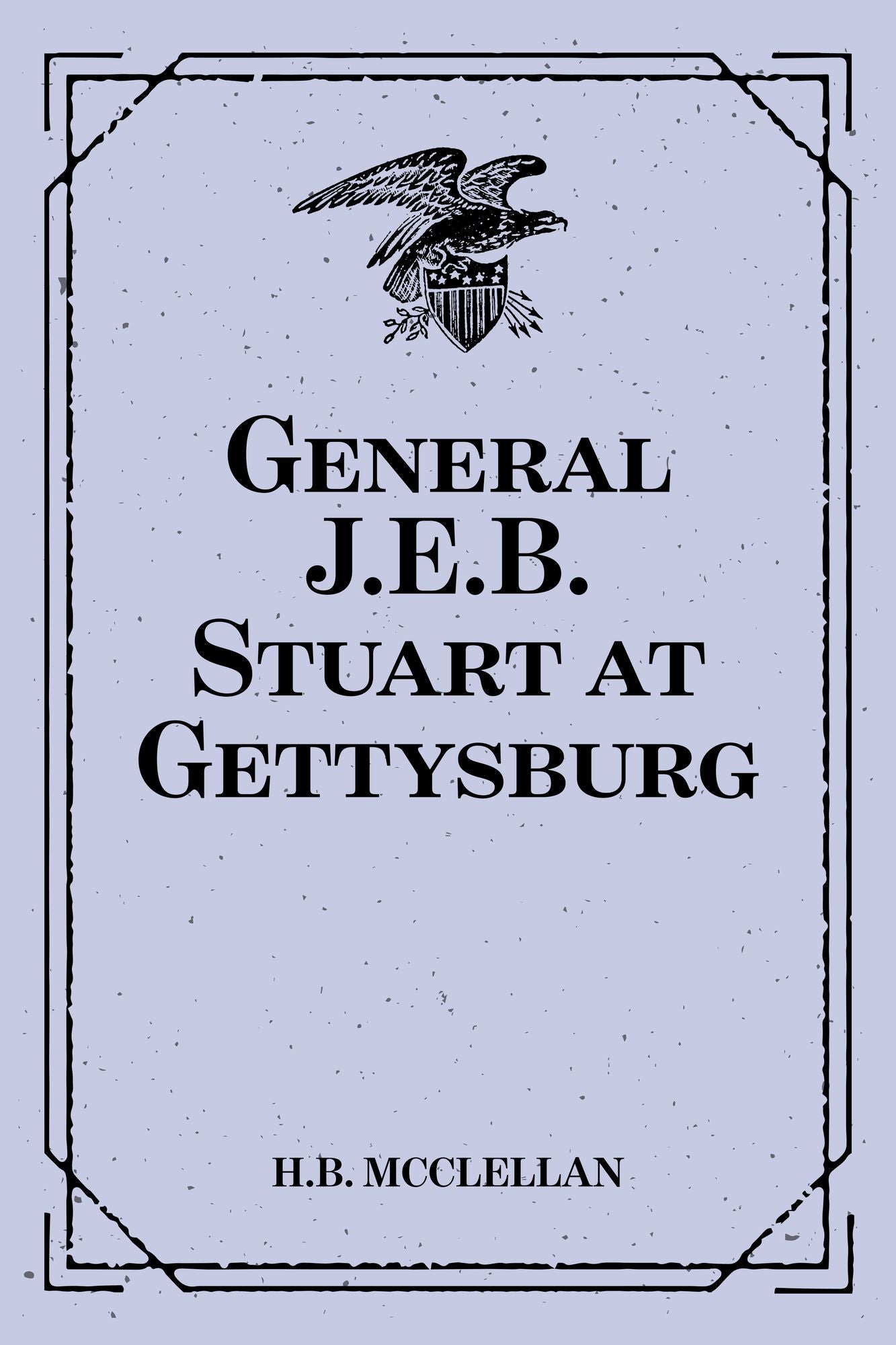 General J.E.B. Stuart at Gettysburg:: Account of the Battle from The Life and Campaigns of Major-General JEB Stuart