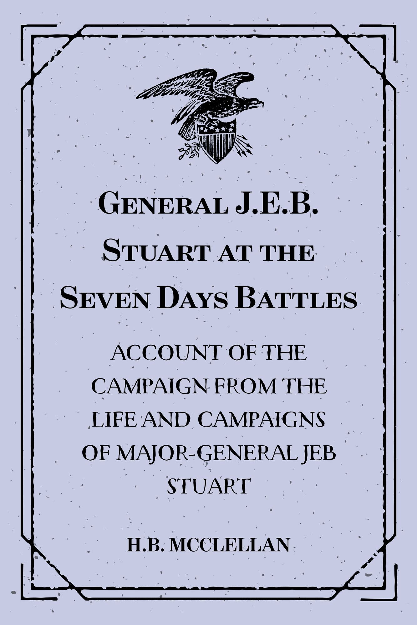 General J.E.B. Stuart at the Seven Days Battles: Account of the Campaign from The Life and Campaigns of Major-General JEB Stuart