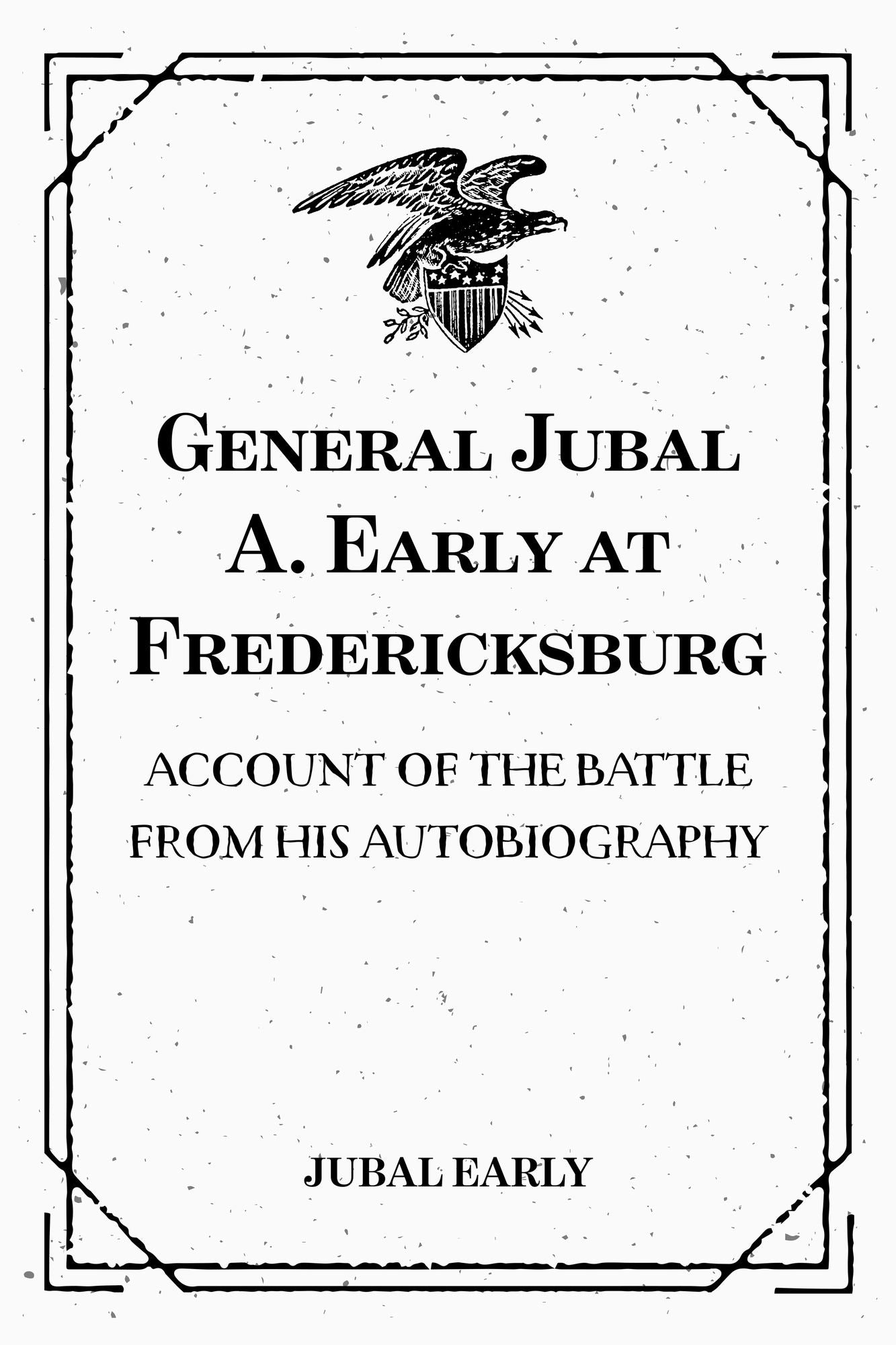 General Jubal A. Early at Fredericksburg: Account of the Battle from His Autobiography