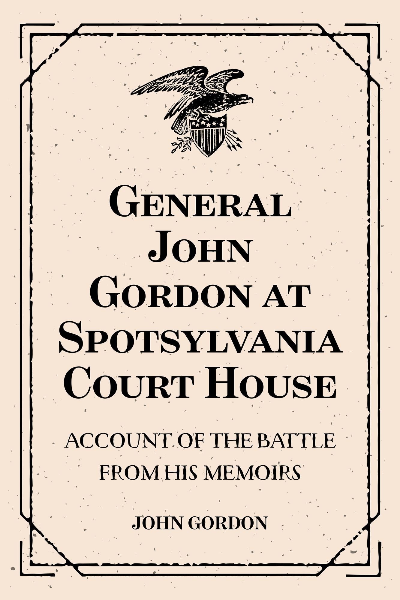 General John Gordon at Spotsylvania Court House: Account of the Battle from His Memoirs