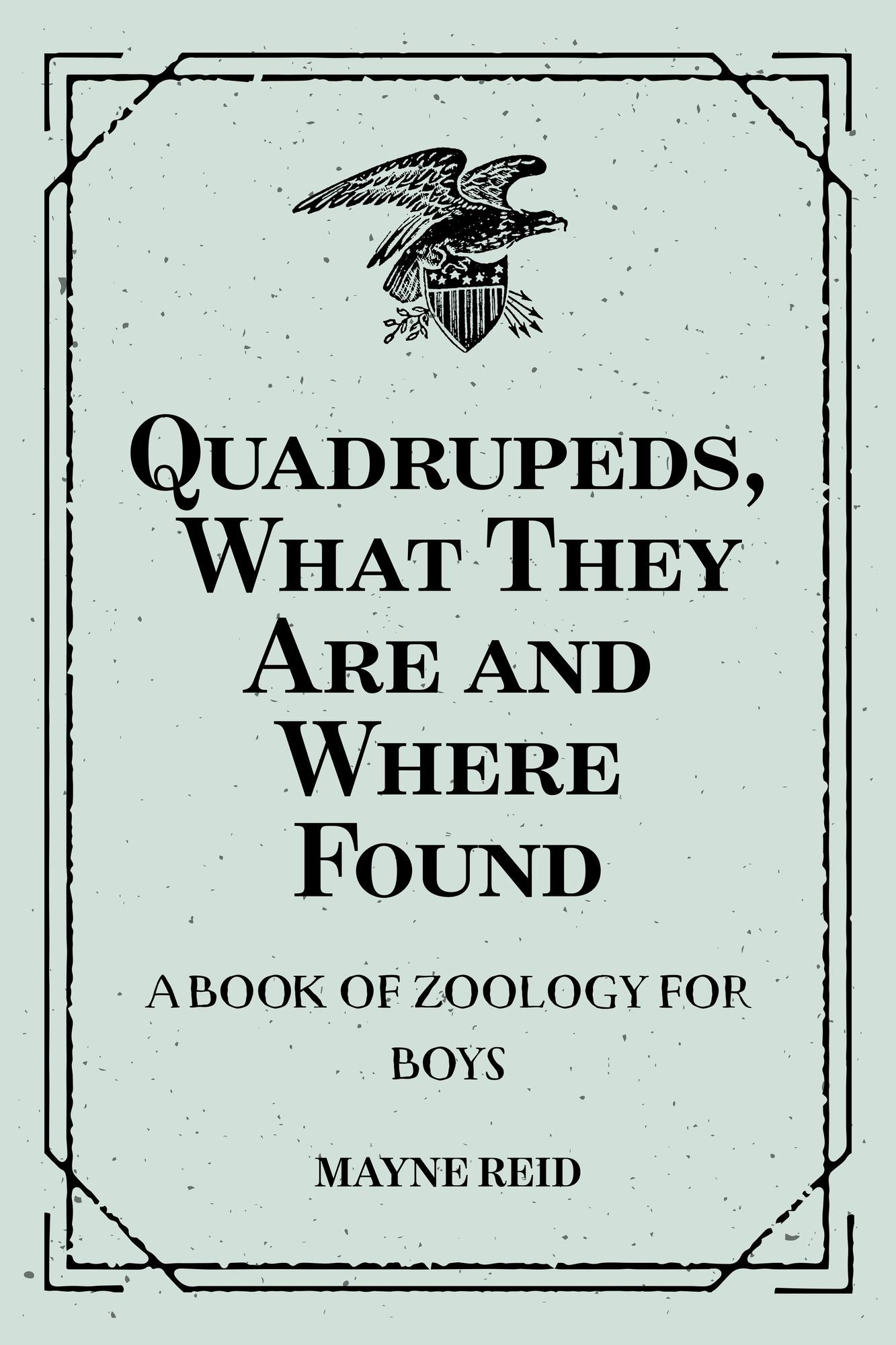 Quadrupeds, What They Are and Where Found: A Book of Zoology for Boys