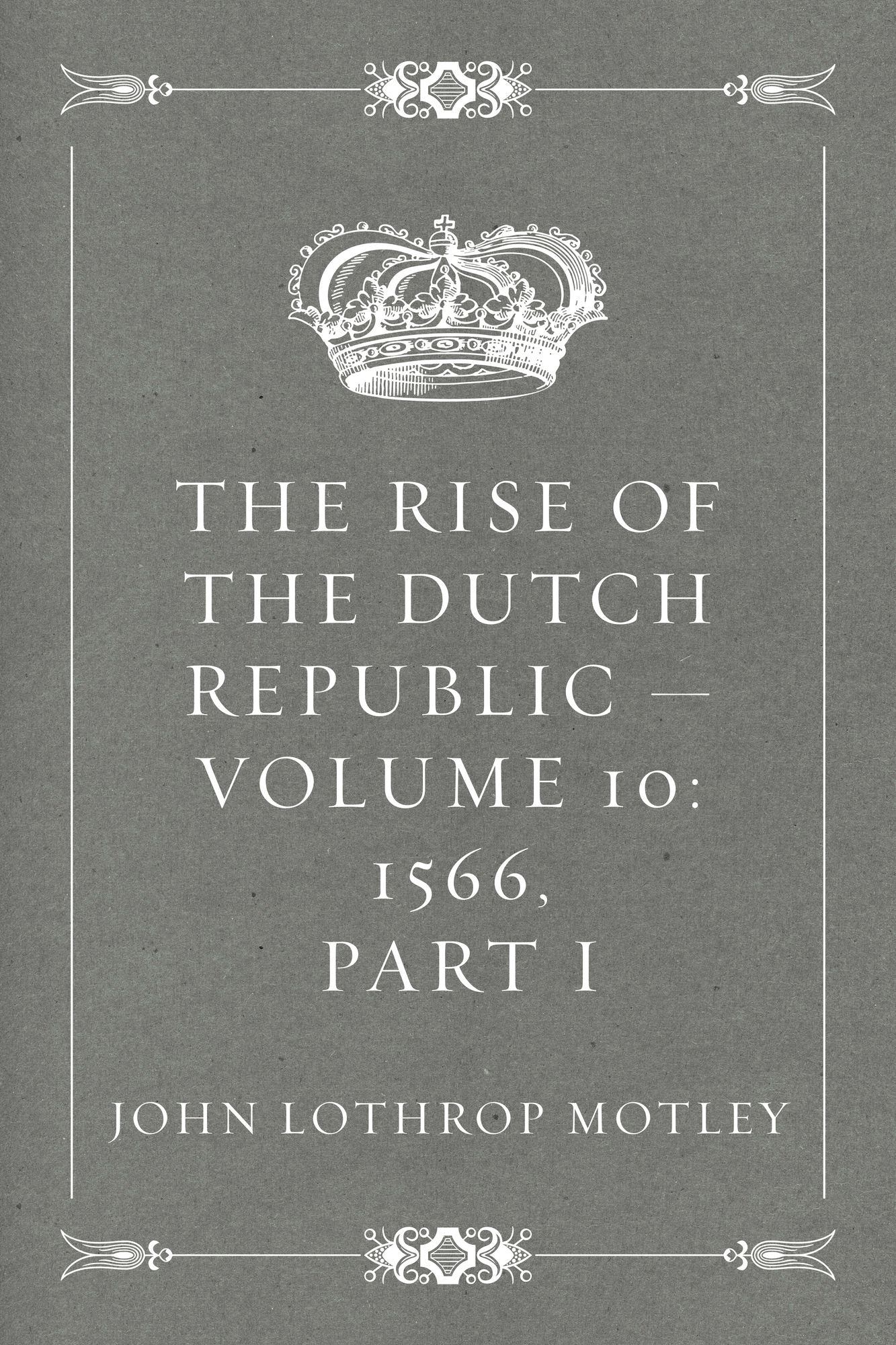 The Rise of the Dutch Republic -- Volume 10: 1566, part I