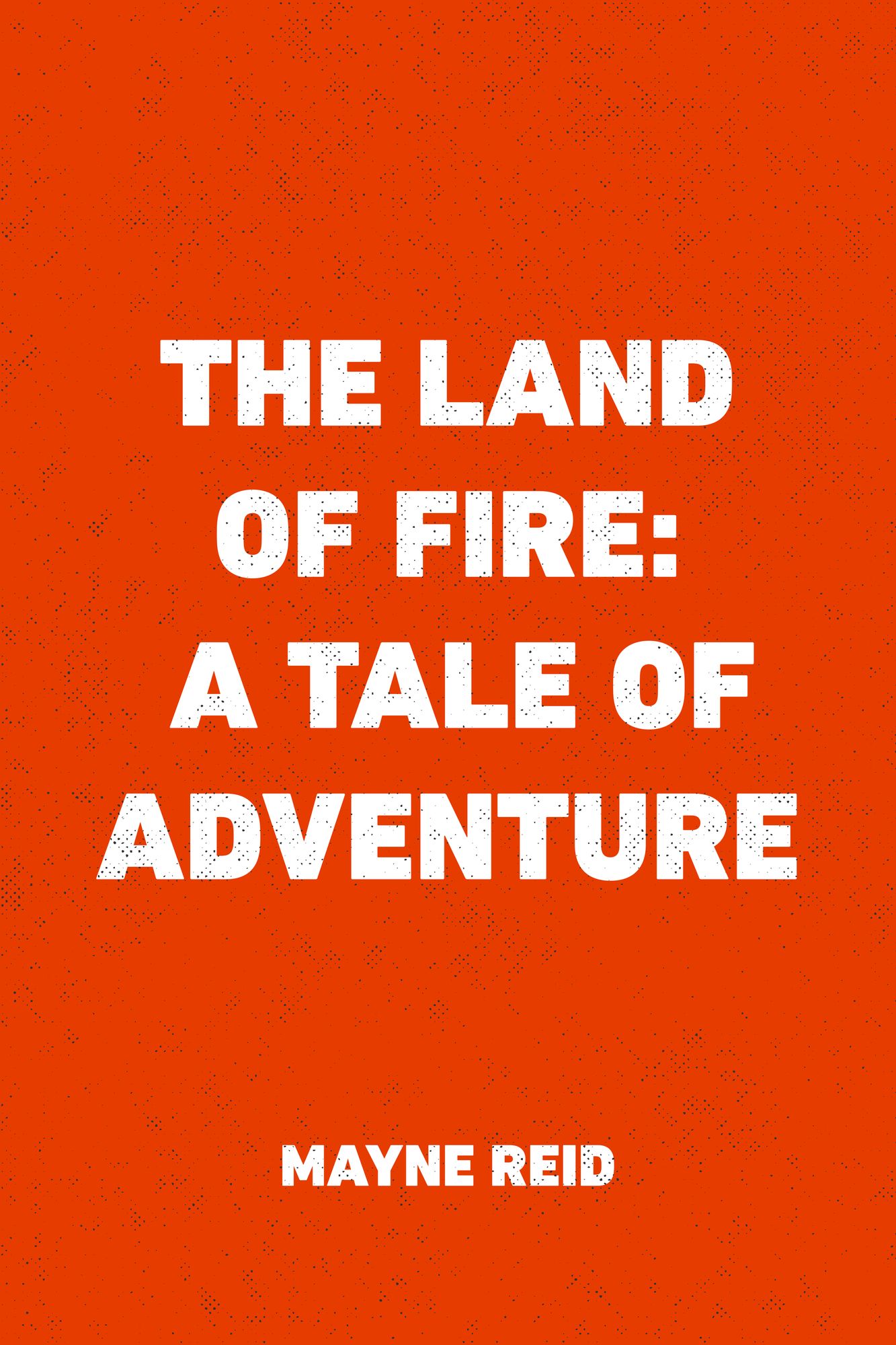 The Land of Fire: A Tale of Adventure