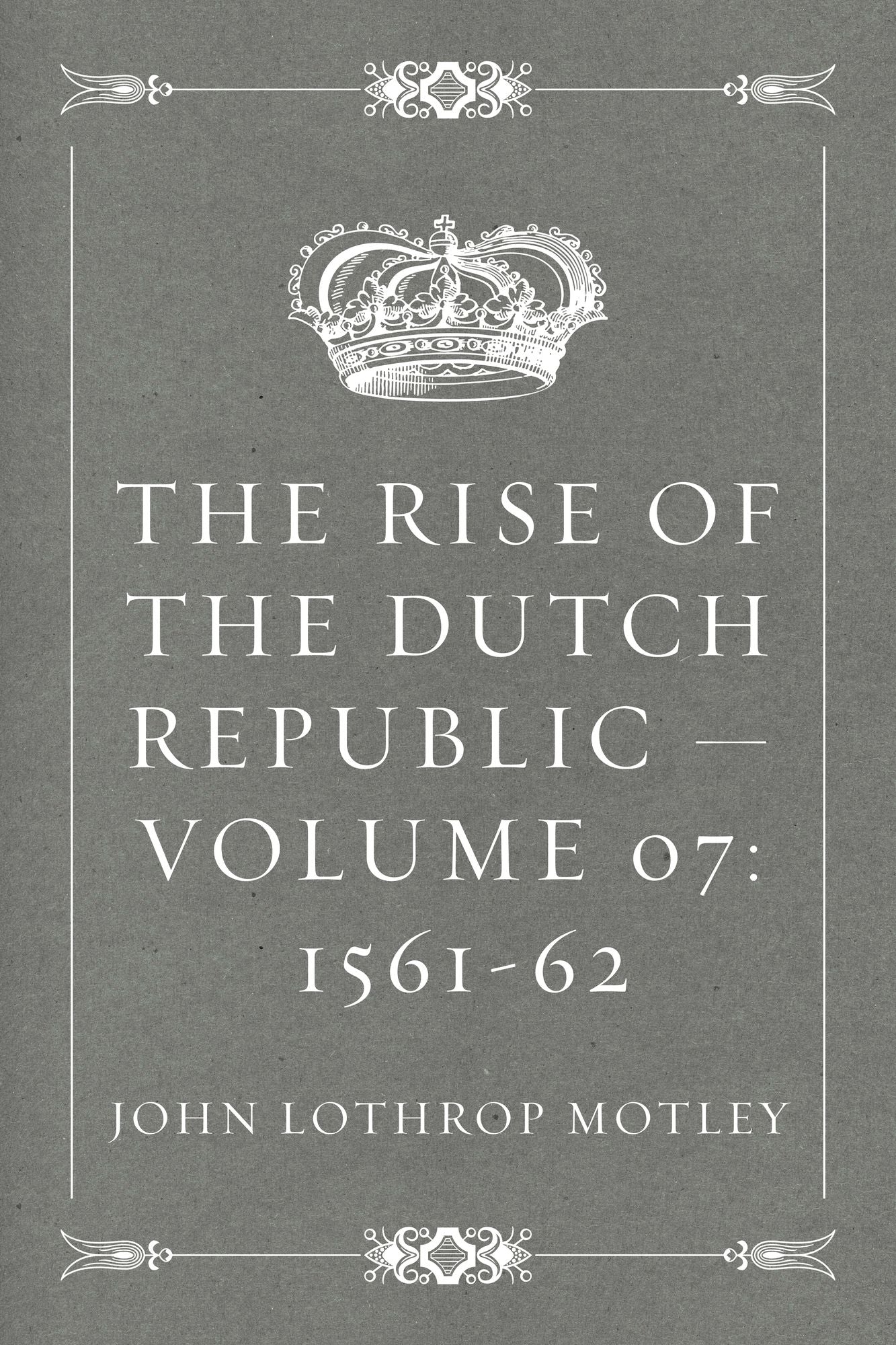 The Rise of the Dutch Republic -- Volume 07: 1561-62