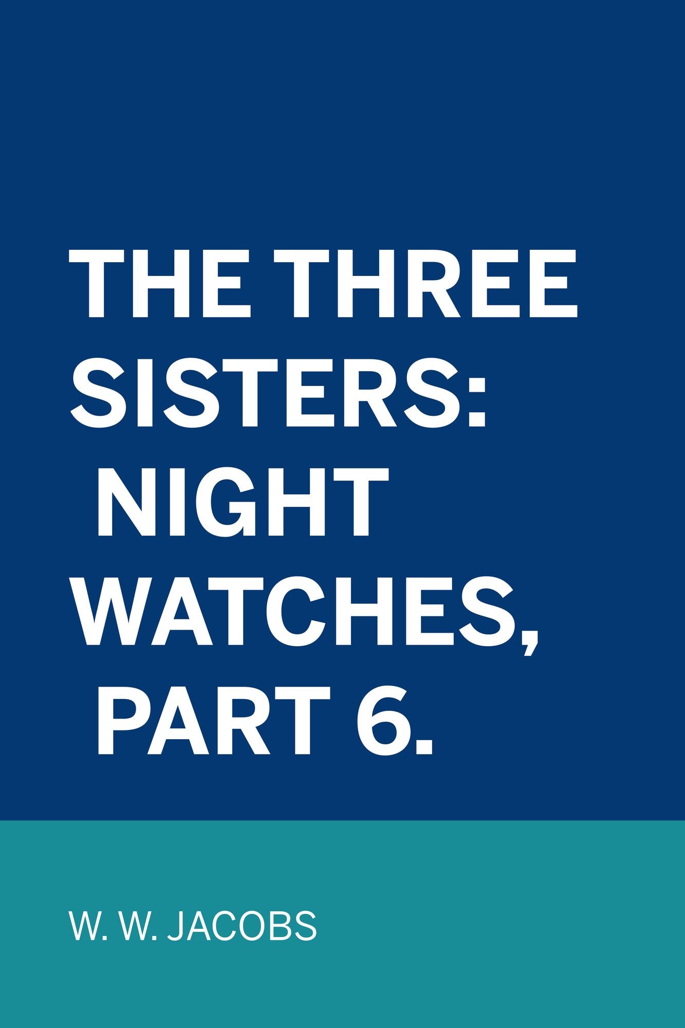 The Three Sisters: Night Watches, Part 6.